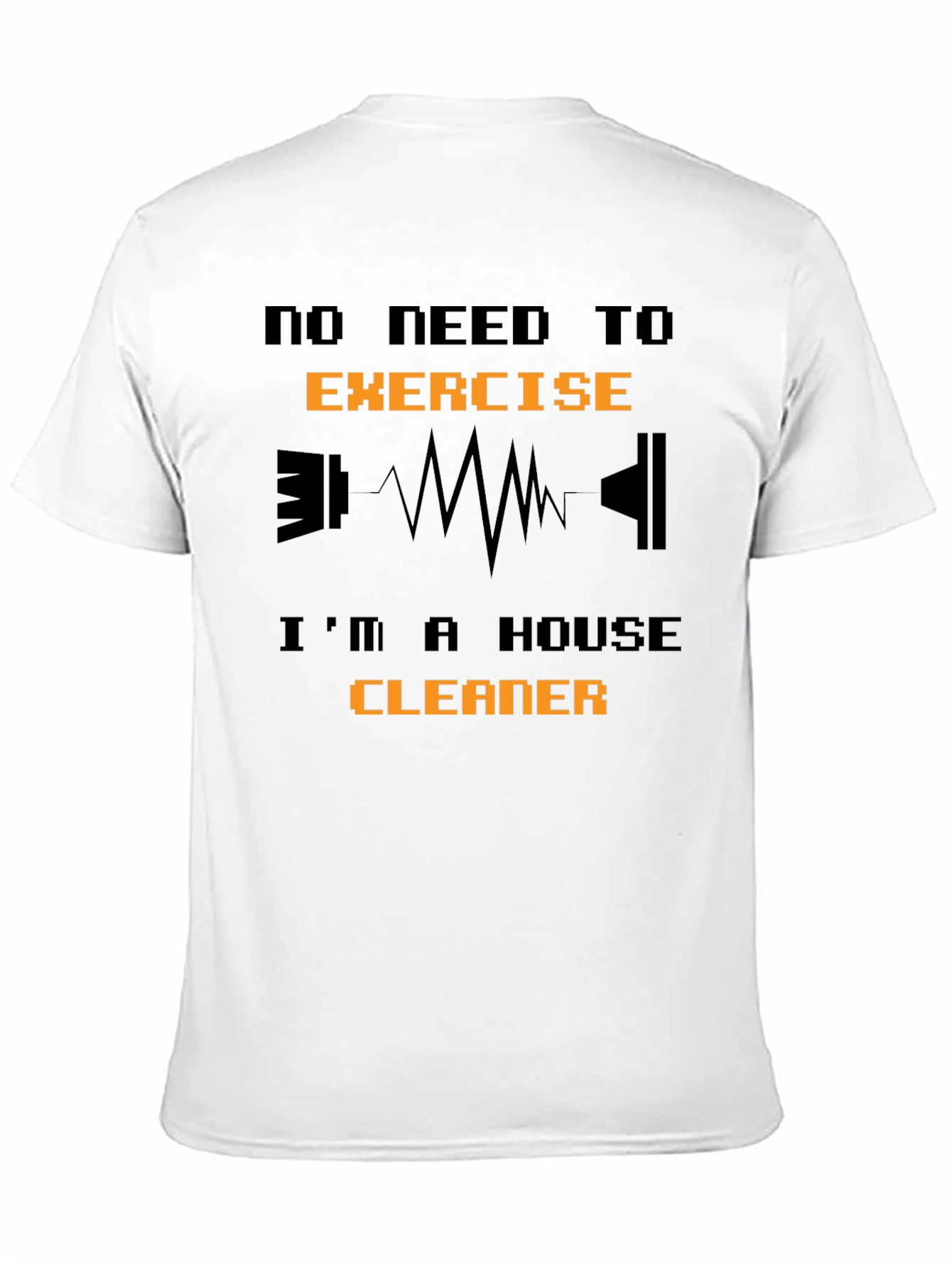 Funny House Cleaner T-Shirt - No Need to Exercise!