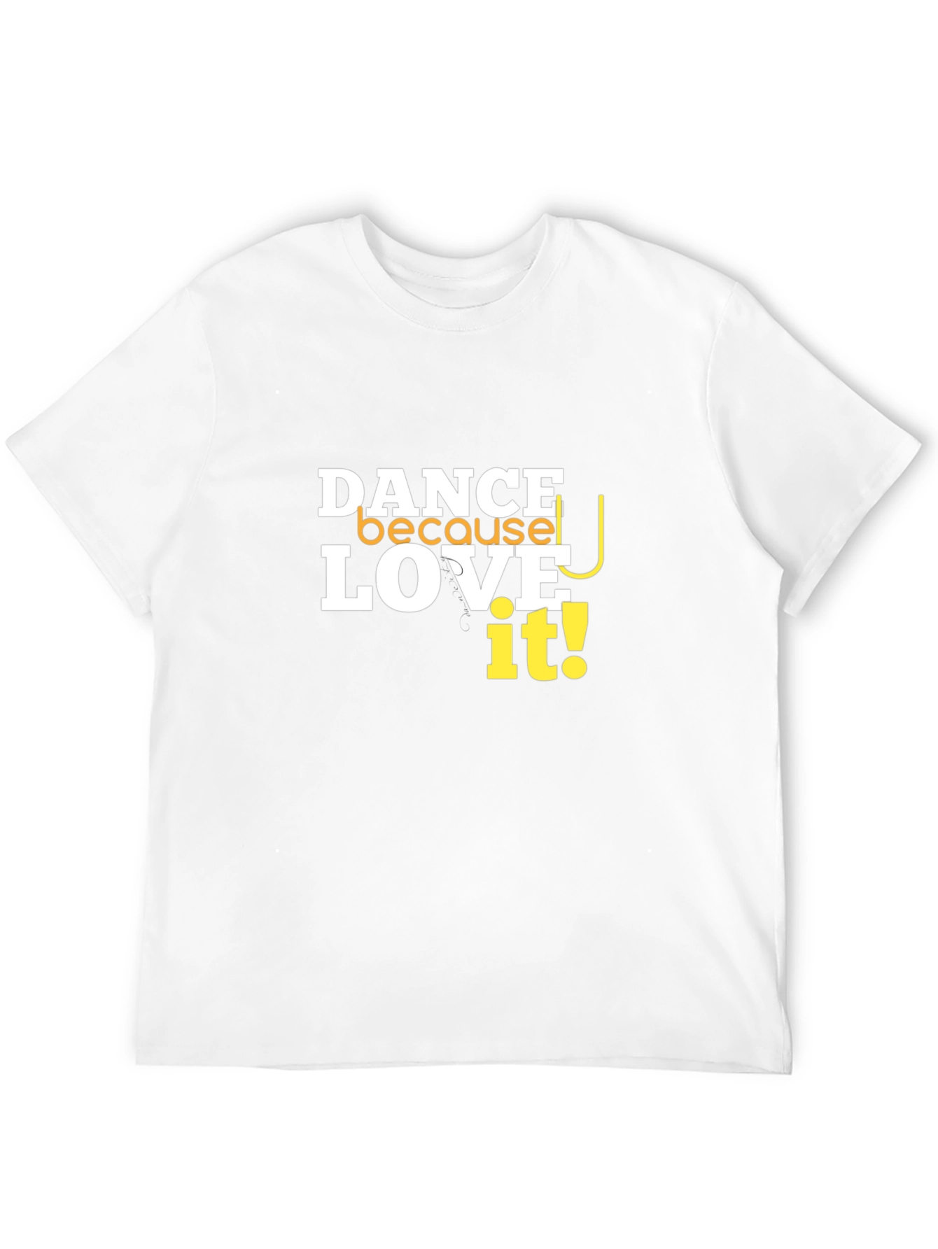 Dance Because You Love It T-Shirt