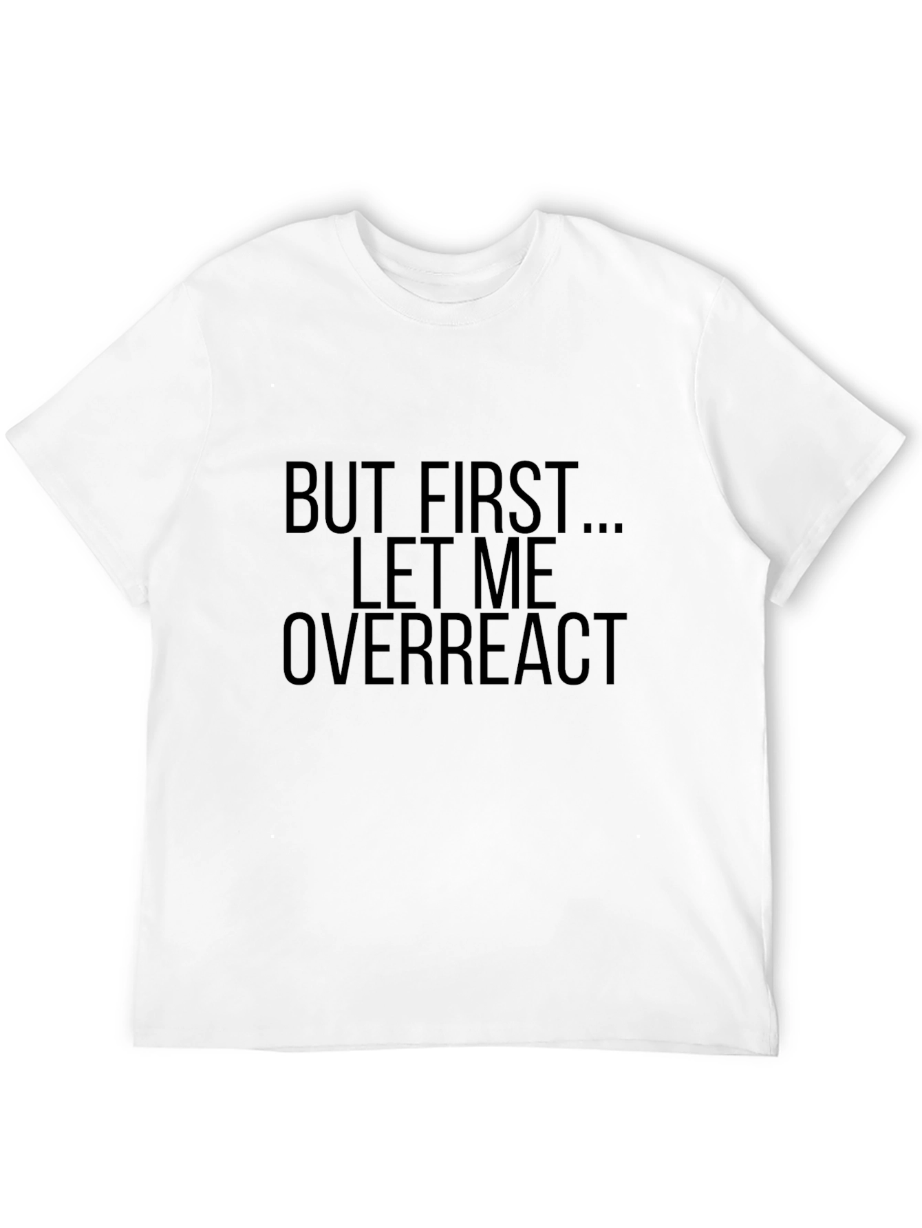 But First... Let Me Overreact T-Shirt