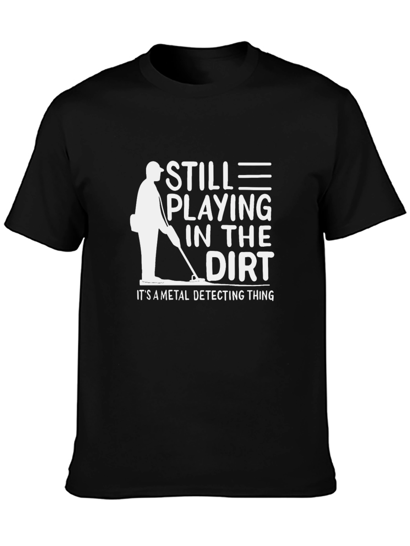Still Playing In The Dirt Metal Detecting T-Shirt