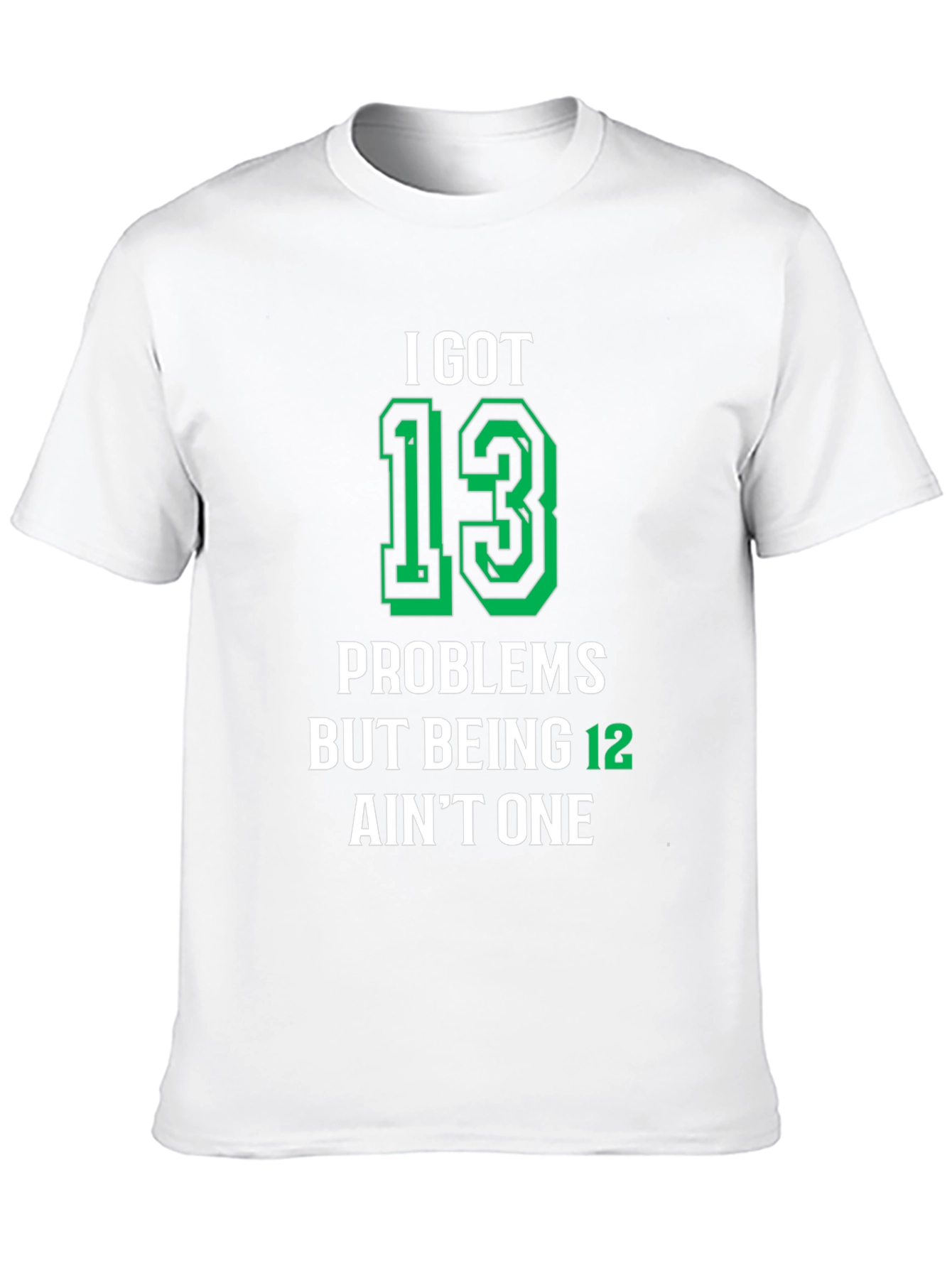 I Got 13 Problems T-Shirt - Funny Birthday Gift