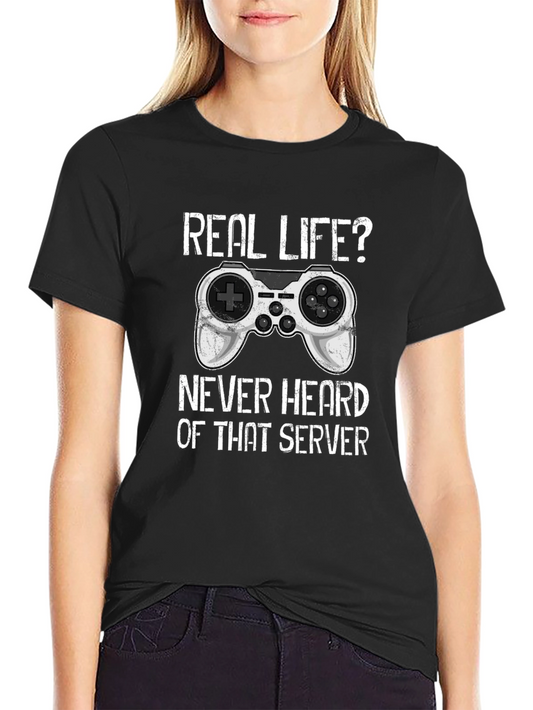 Gamer T-Shirt: Real Life? Never Heard of That Server