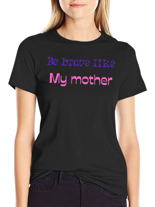 Be Brave Like My Mother T-Shirt