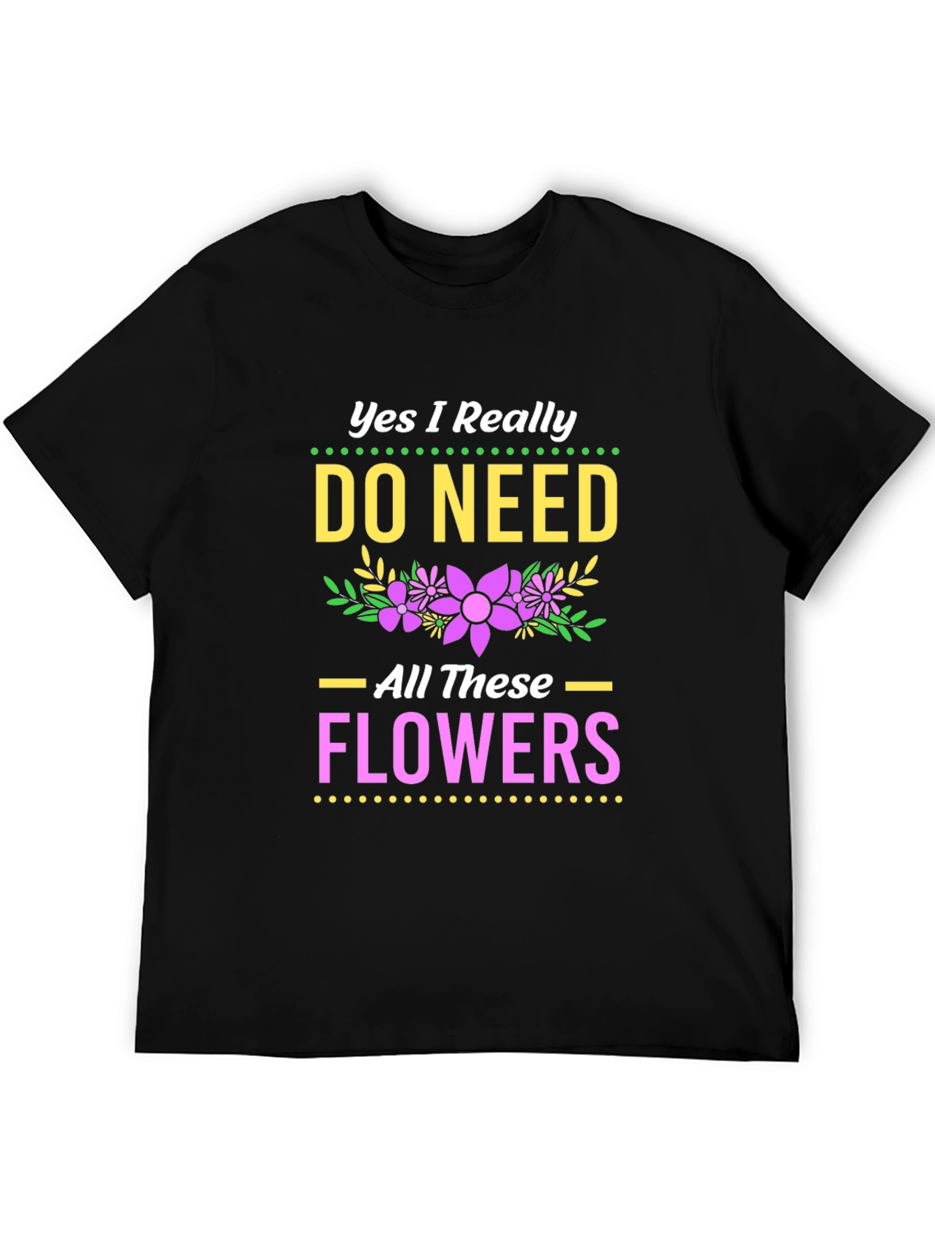 Yes I Need All These Flowers T-Shirt