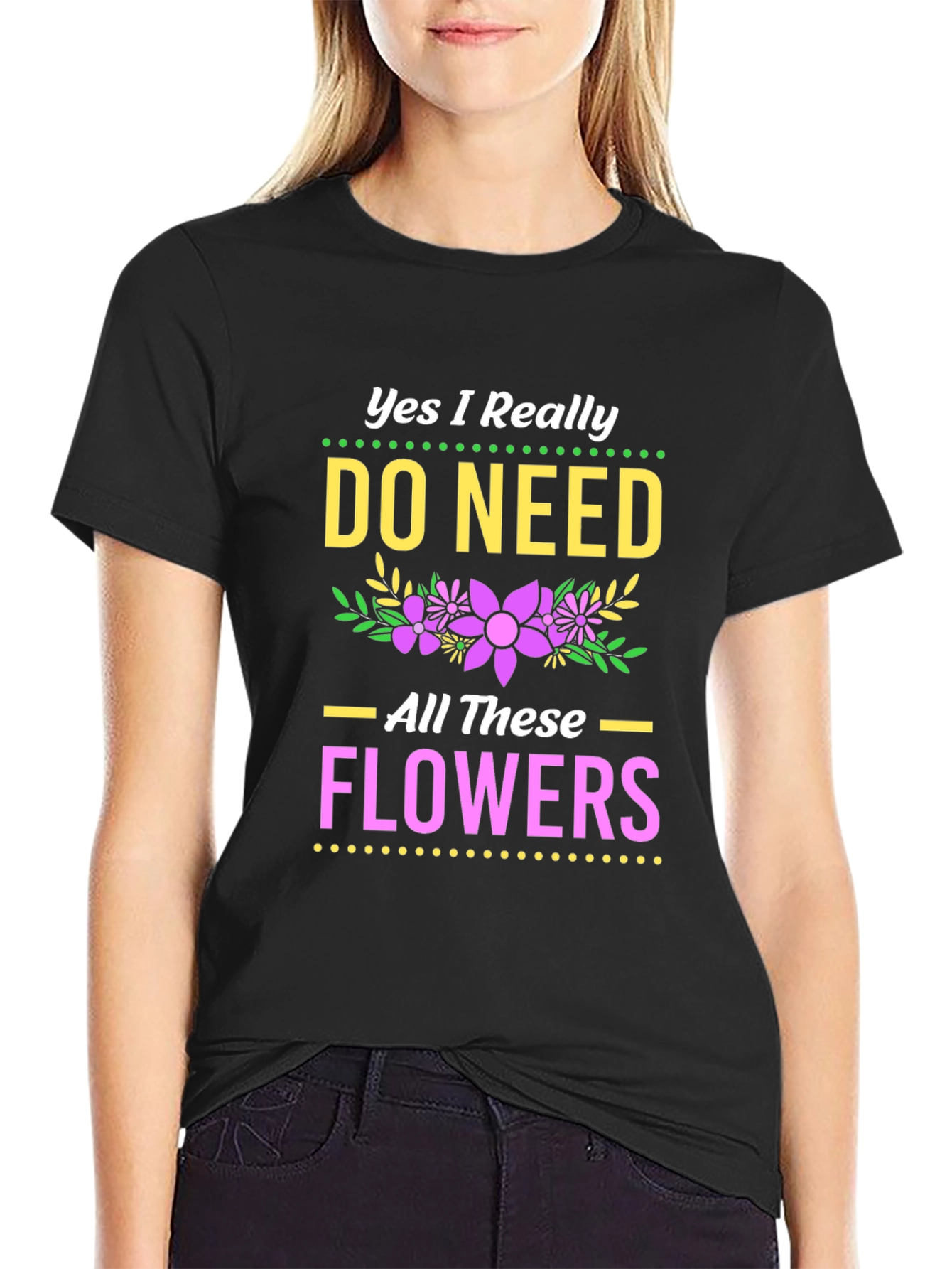 Yes I Need All These Flowers T-Shirt