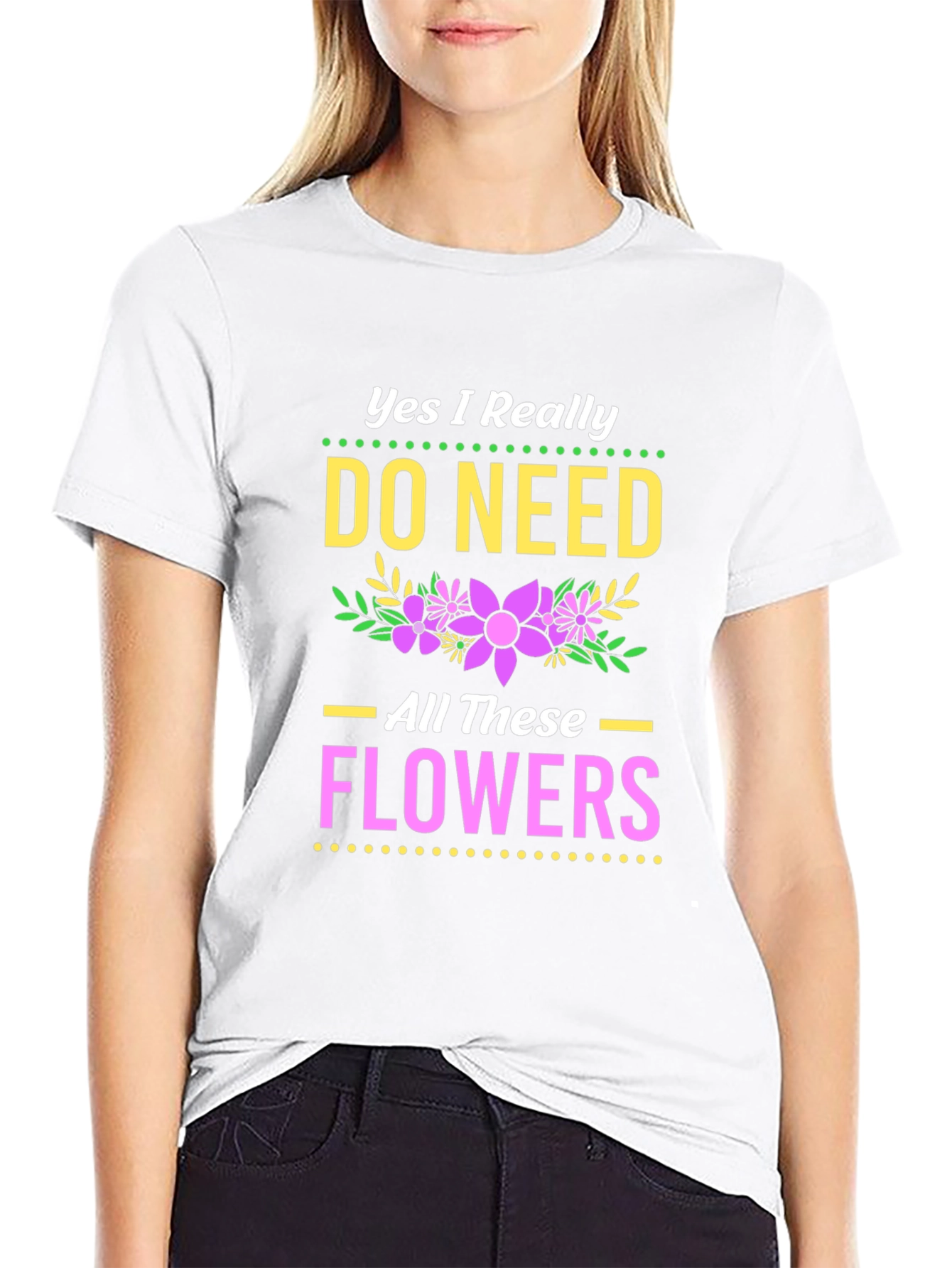 Yes I Need All These Flowers T-Shirt