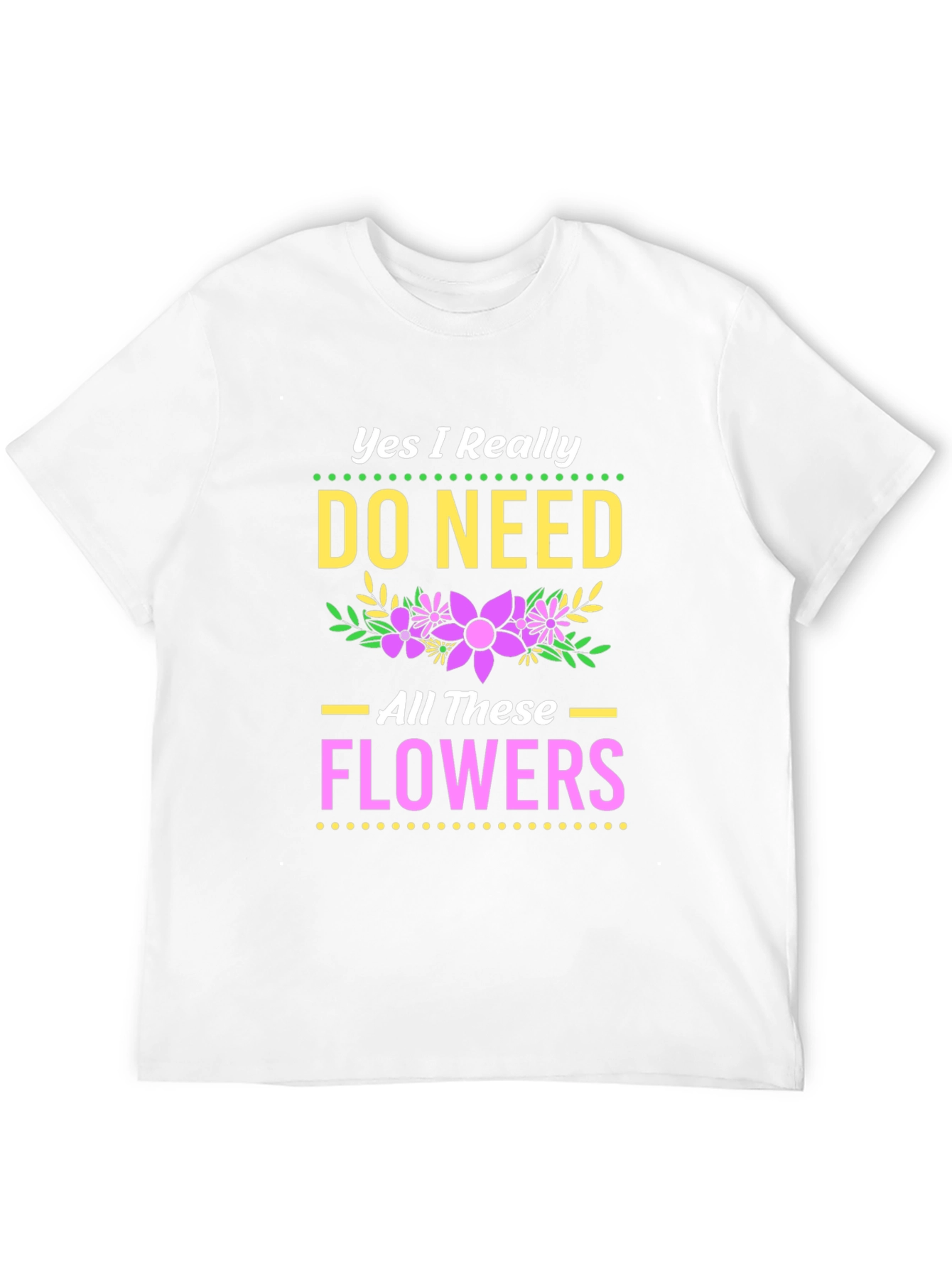 Yes I Need All These Flowers T-Shirt