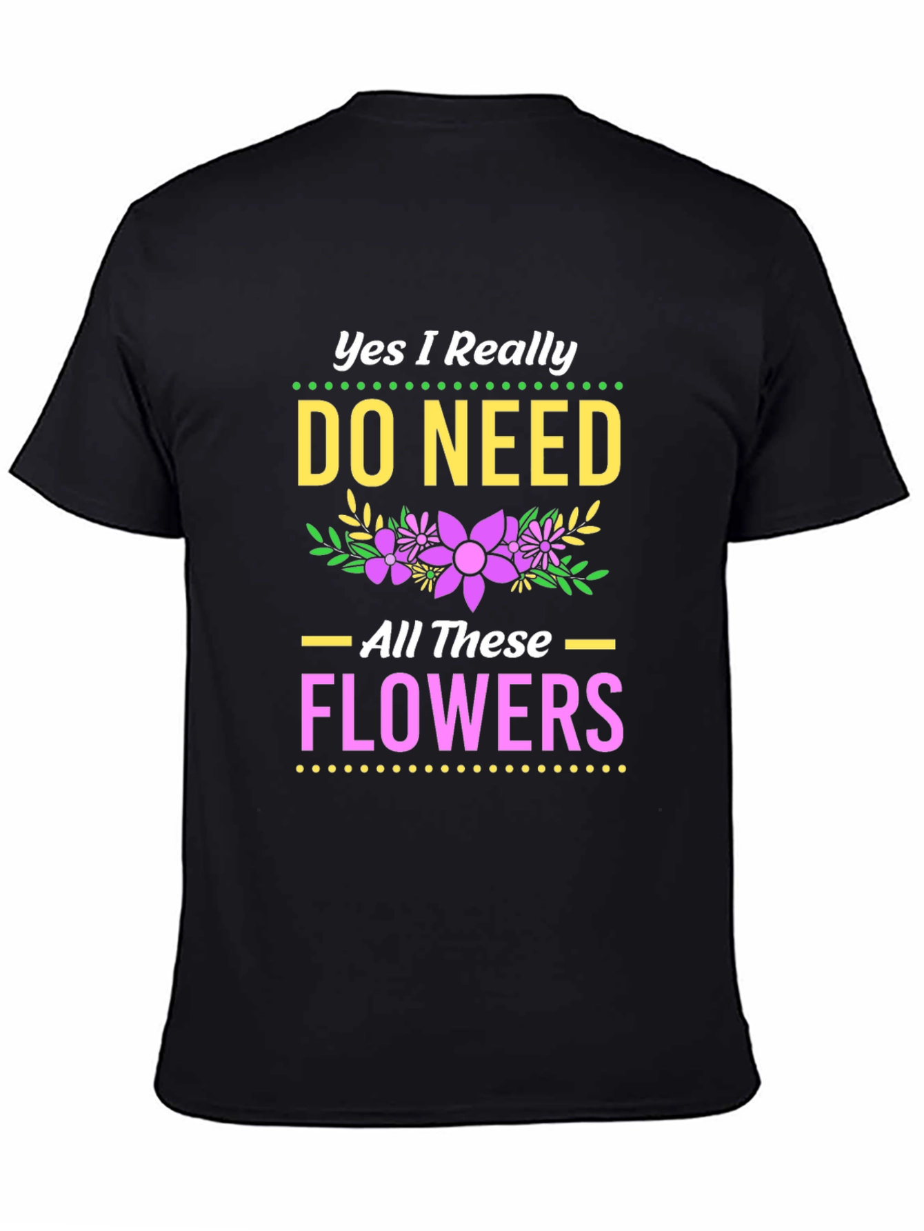 Yes I Need All These Flowers T-Shirt