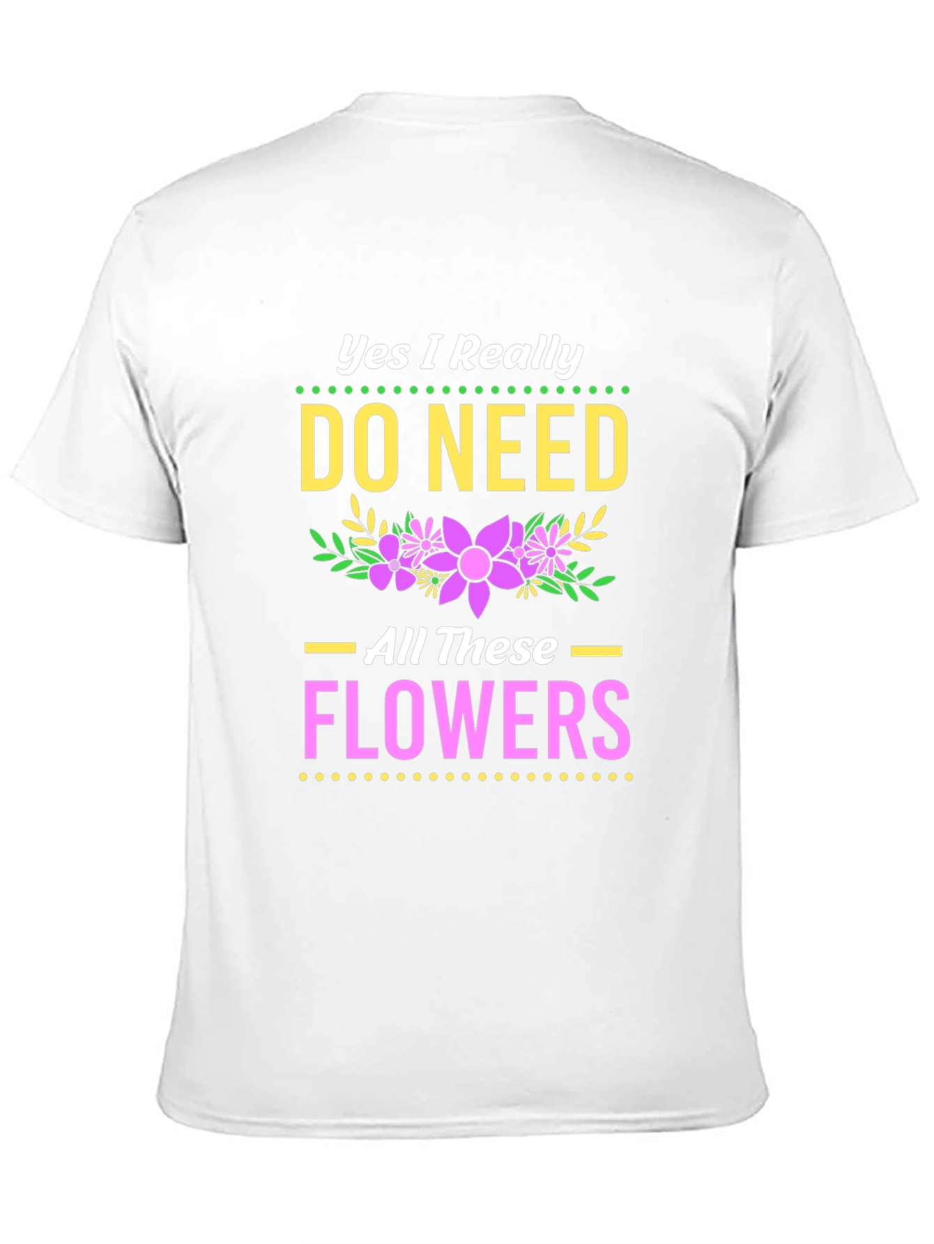 Yes I Need All These Flowers T-Shirt