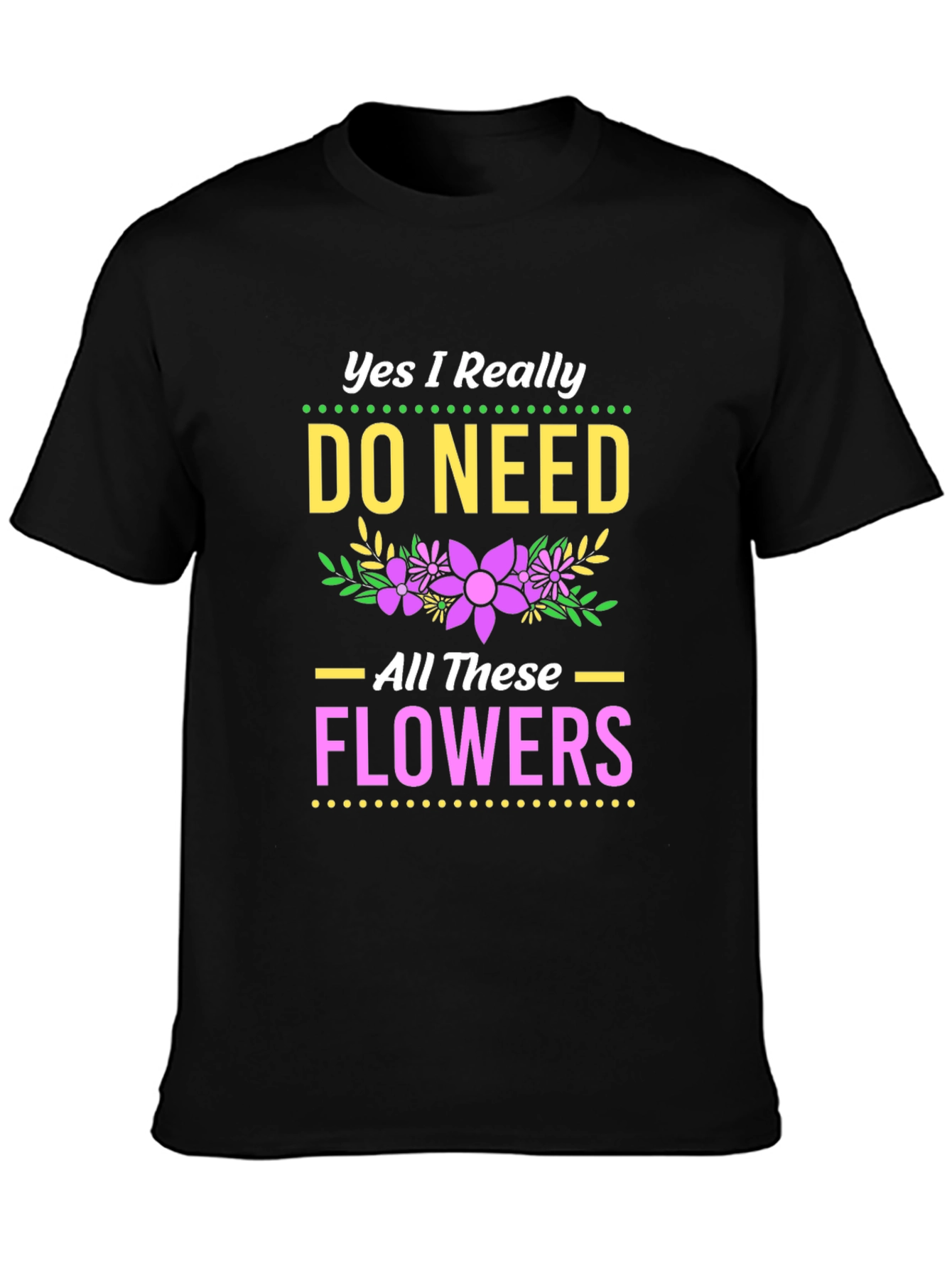 Yes I Need All These Flowers T-Shirt