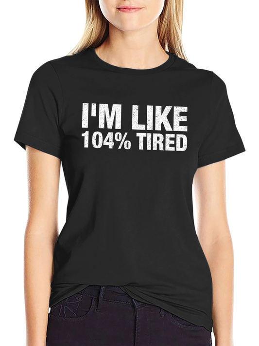 Im Like 104% Tired T-Shirt Funny Novelty Graphic Tee