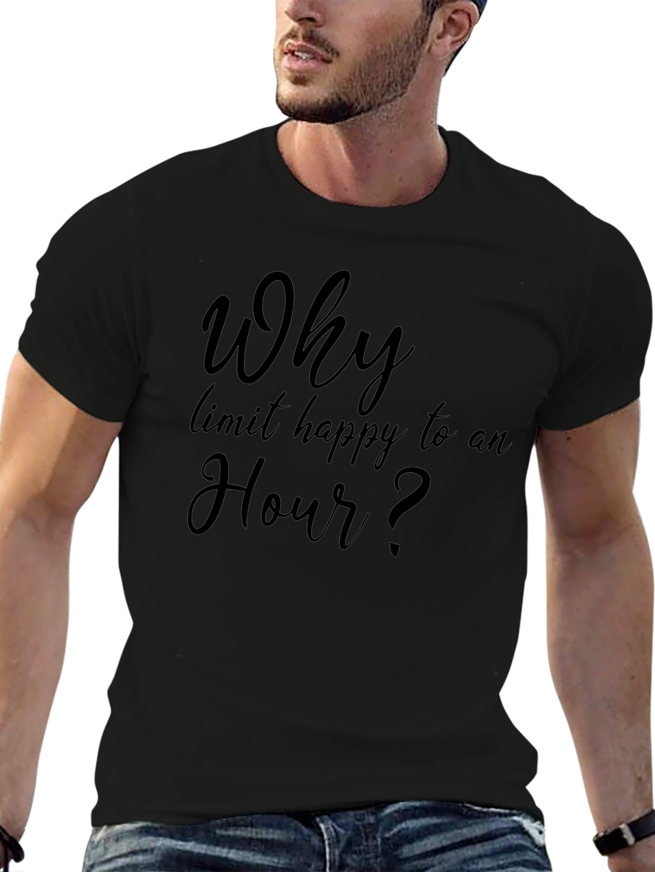 Why Limit Happy To An Hour? T-Shirt