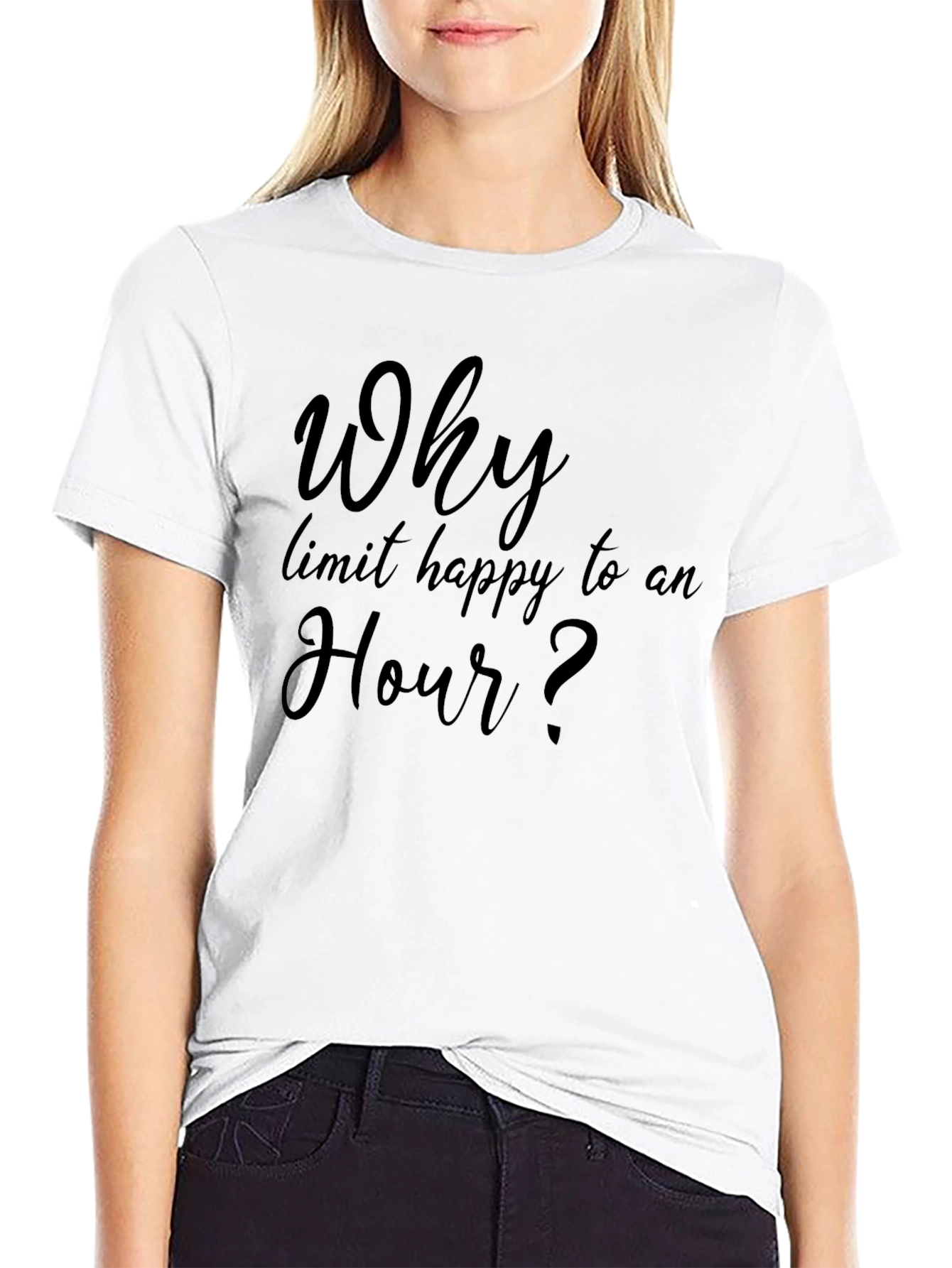 Why Limit Happy To An Hour? T-Shirt