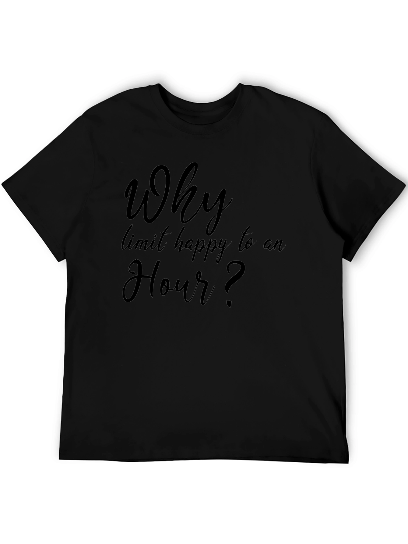 Why Limit Happy To An Hour? T-Shirt