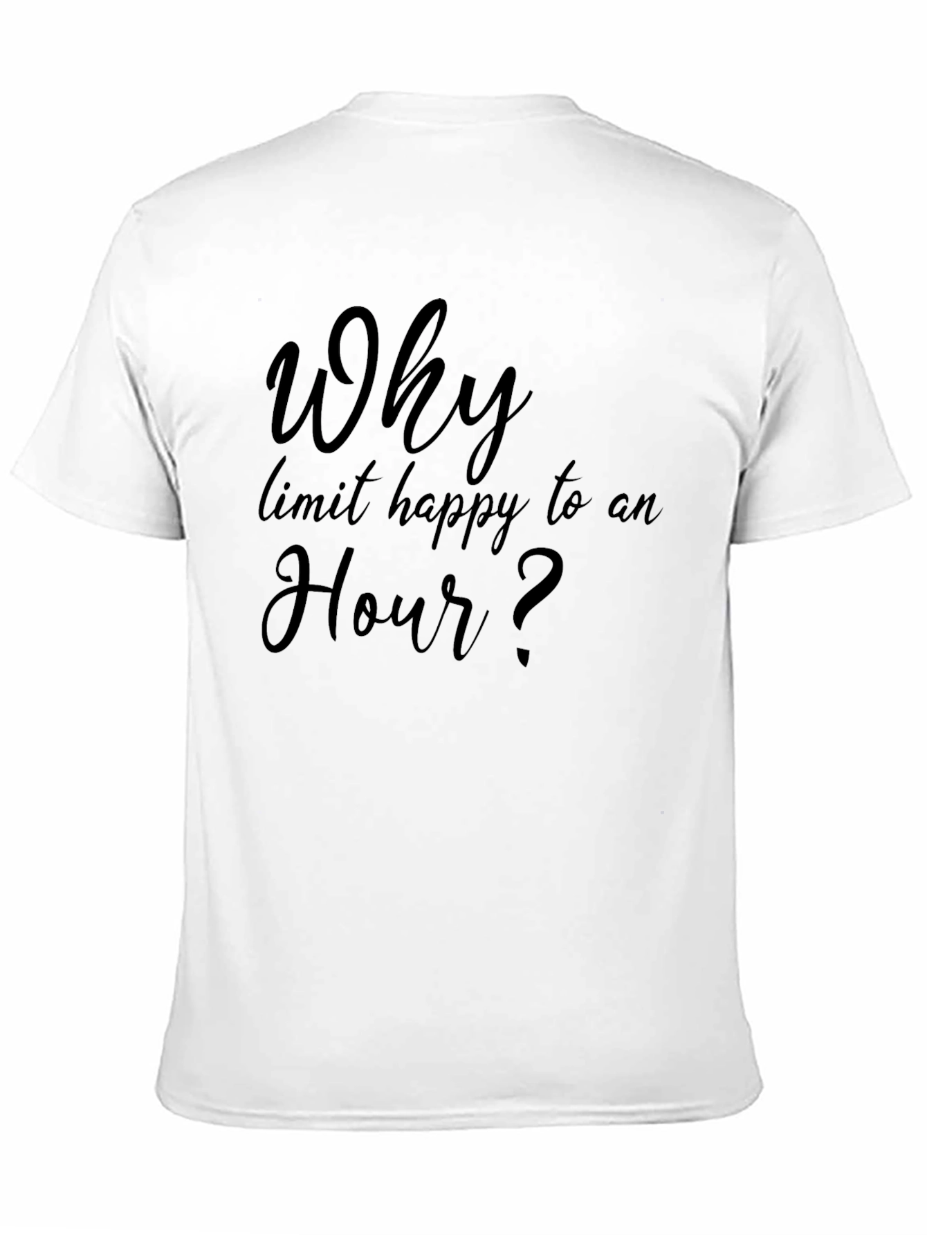 Why Limit Happy To An Hour? T-Shirt