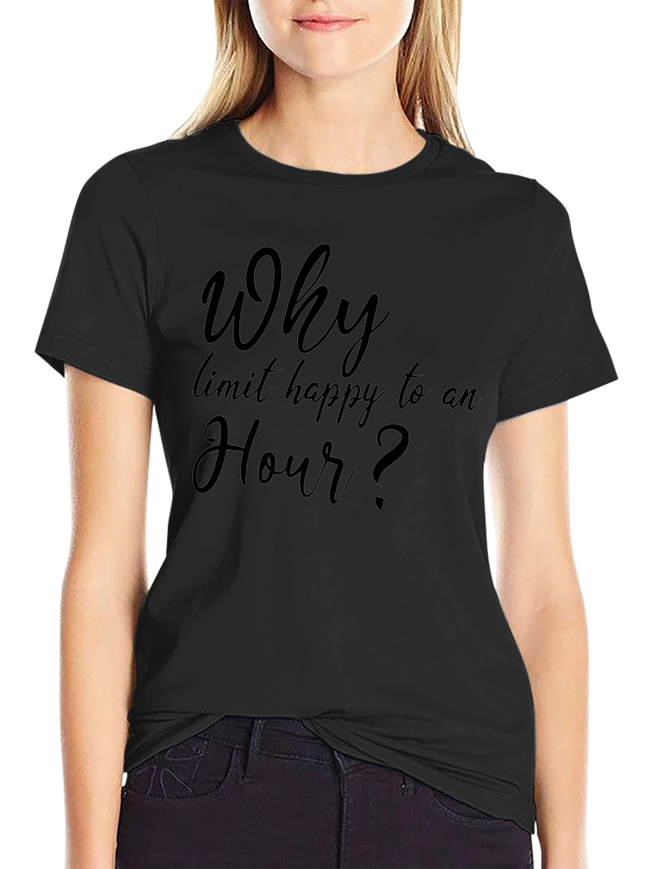 Why Limit Happy To An Hour? T-Shirt