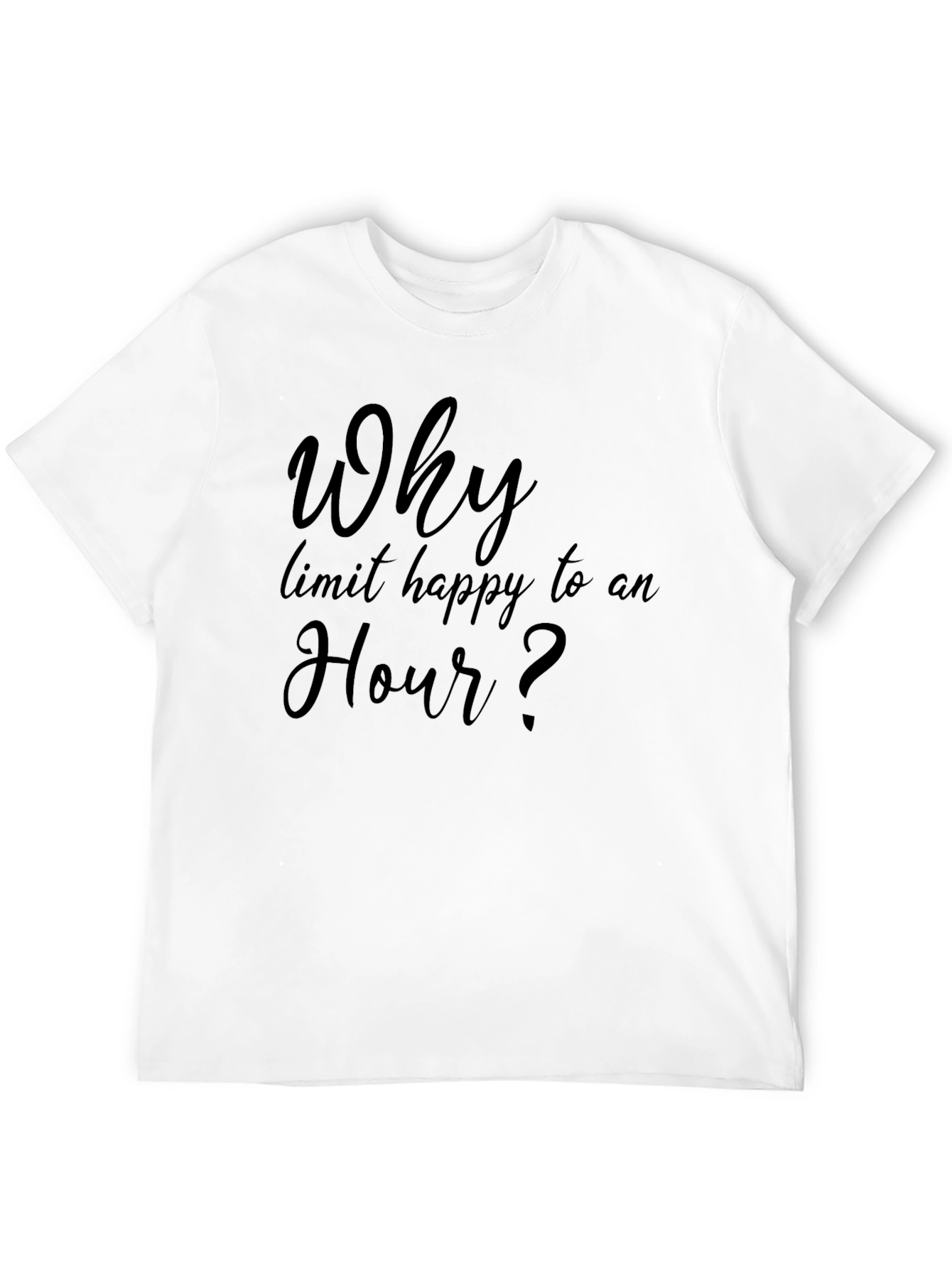 Why Limit Happy To An Hour? T-Shirt