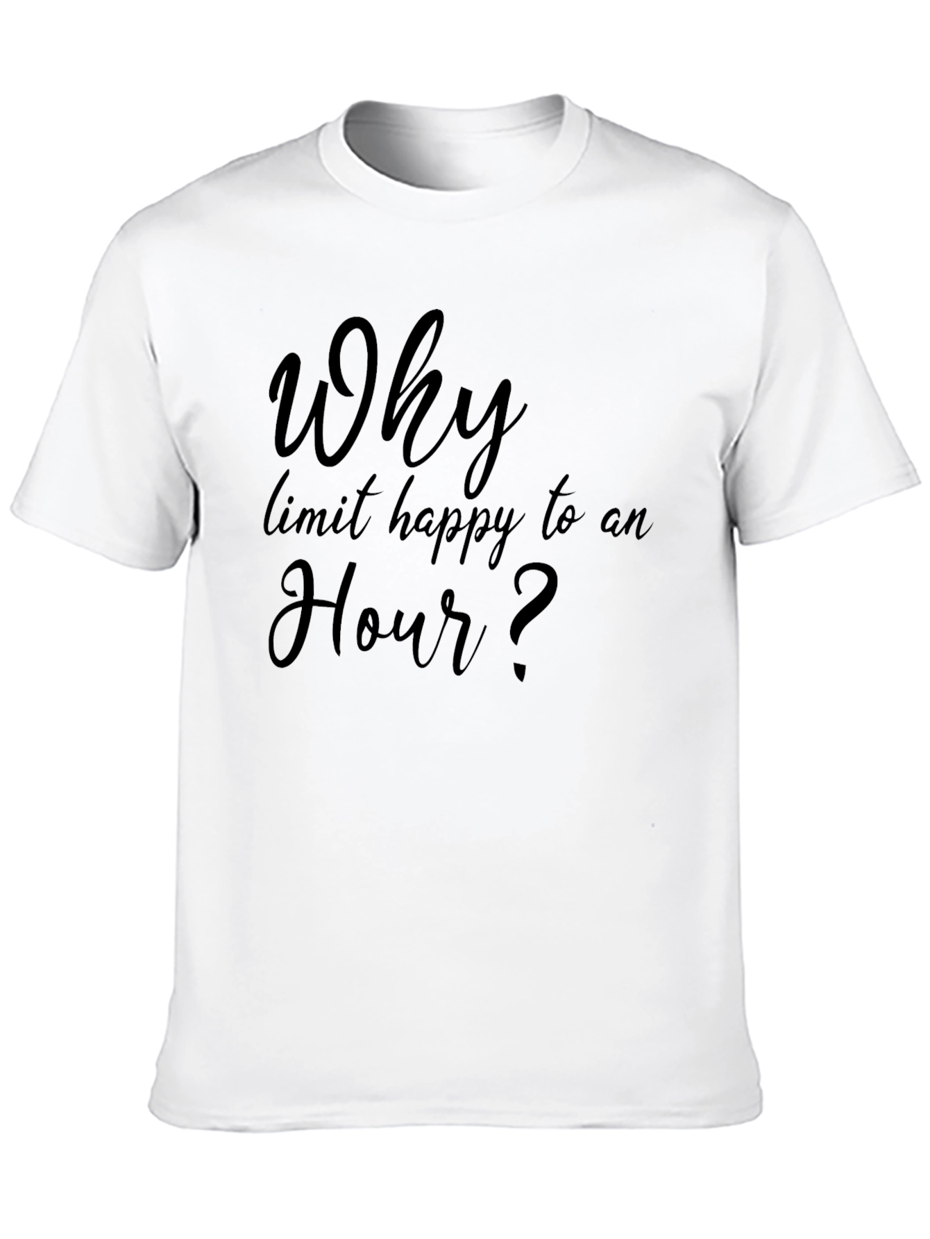 Why Limit Happy To An Hour? T-Shirt