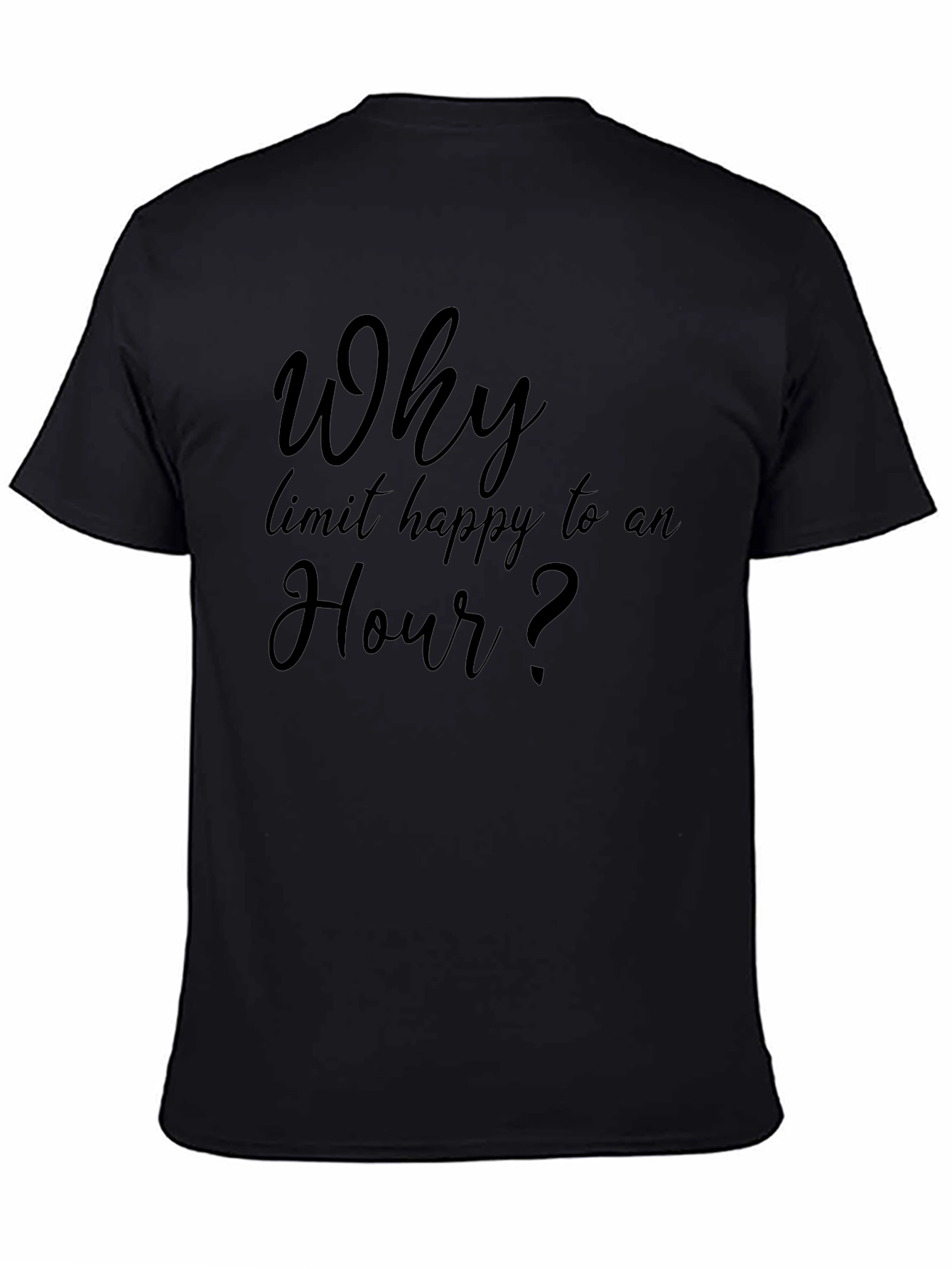 Why Limit Happy To An Hour? T-Shirt