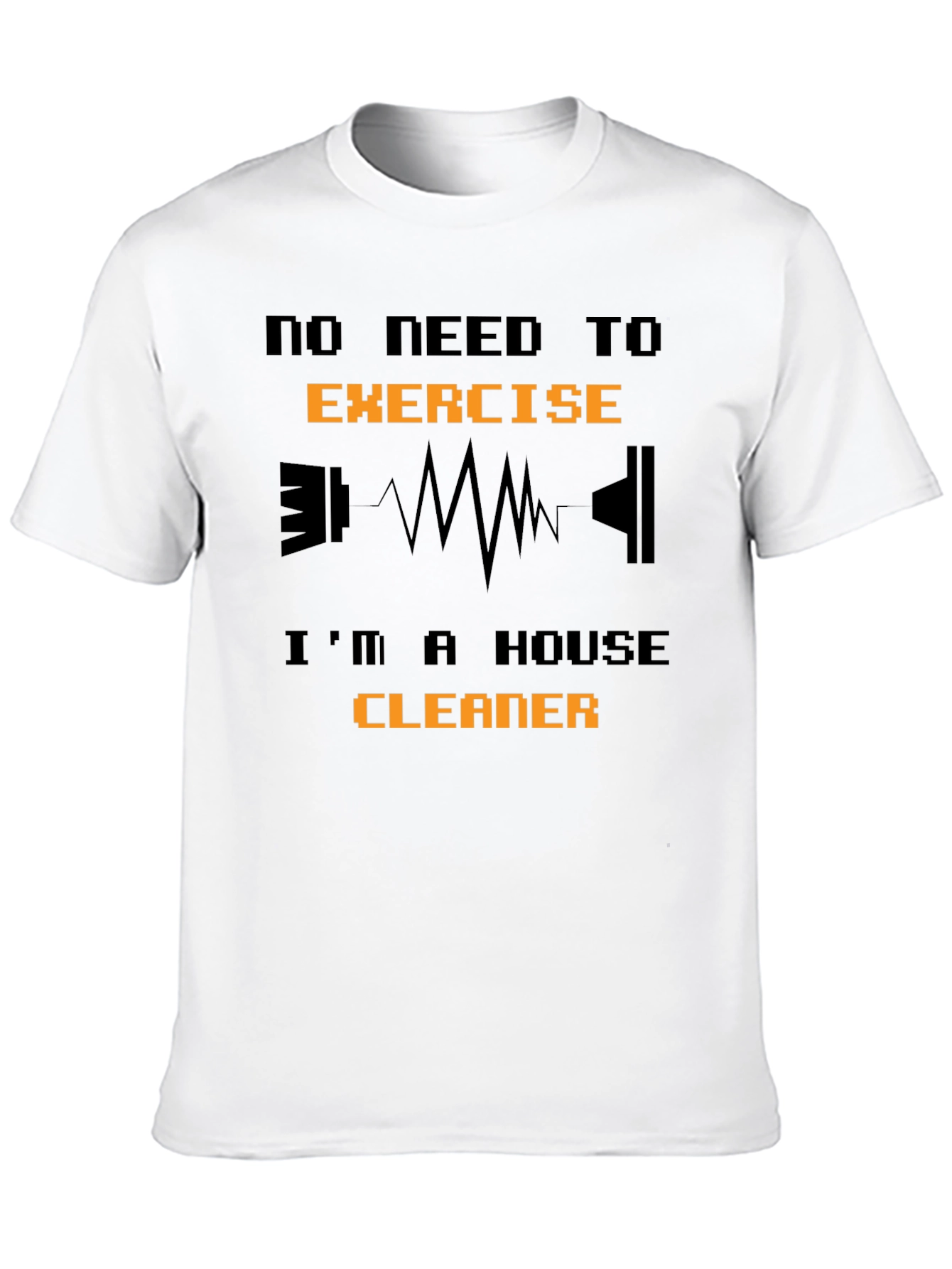 Funny House Cleaner T-Shirt - No Need to Exercise!