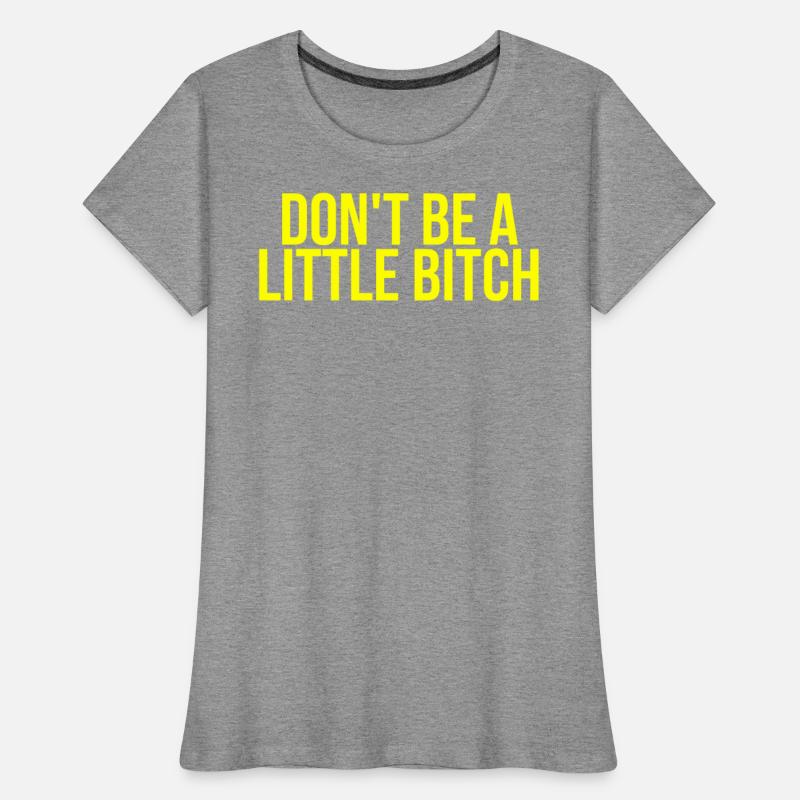 DON'T BE A LITTLE BITCH (in yellow letters)