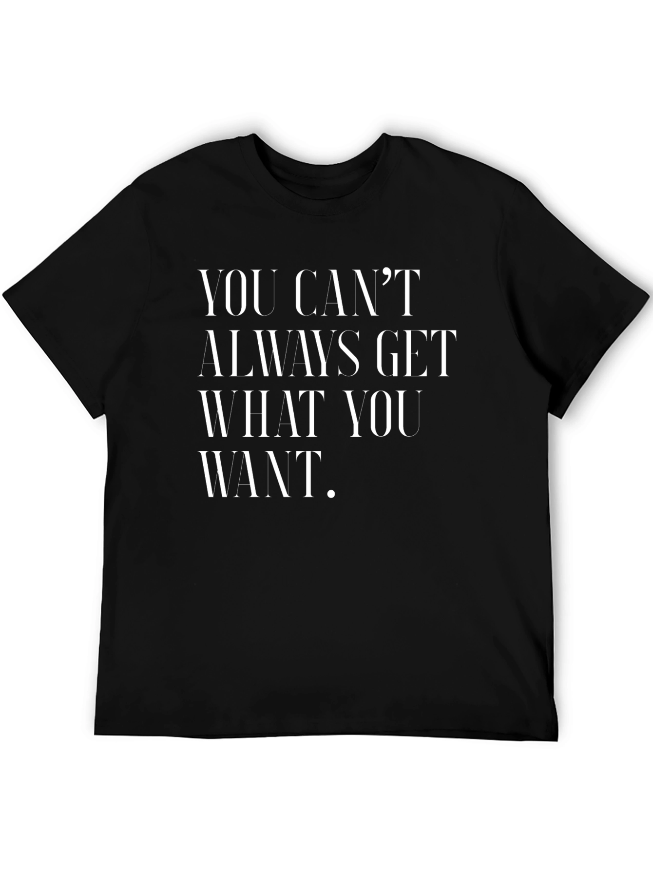 You Cant Always Get What You Want T-Shirt