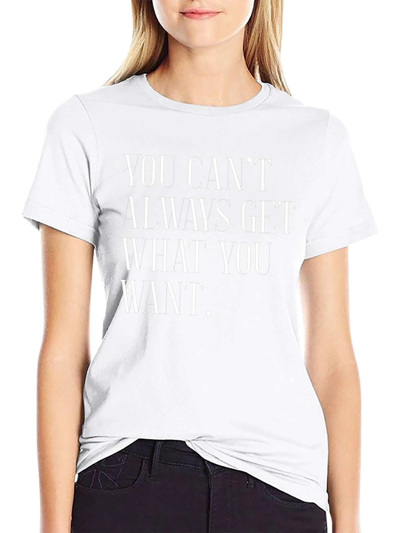 You Cant Always Get What You Want T-Shirt