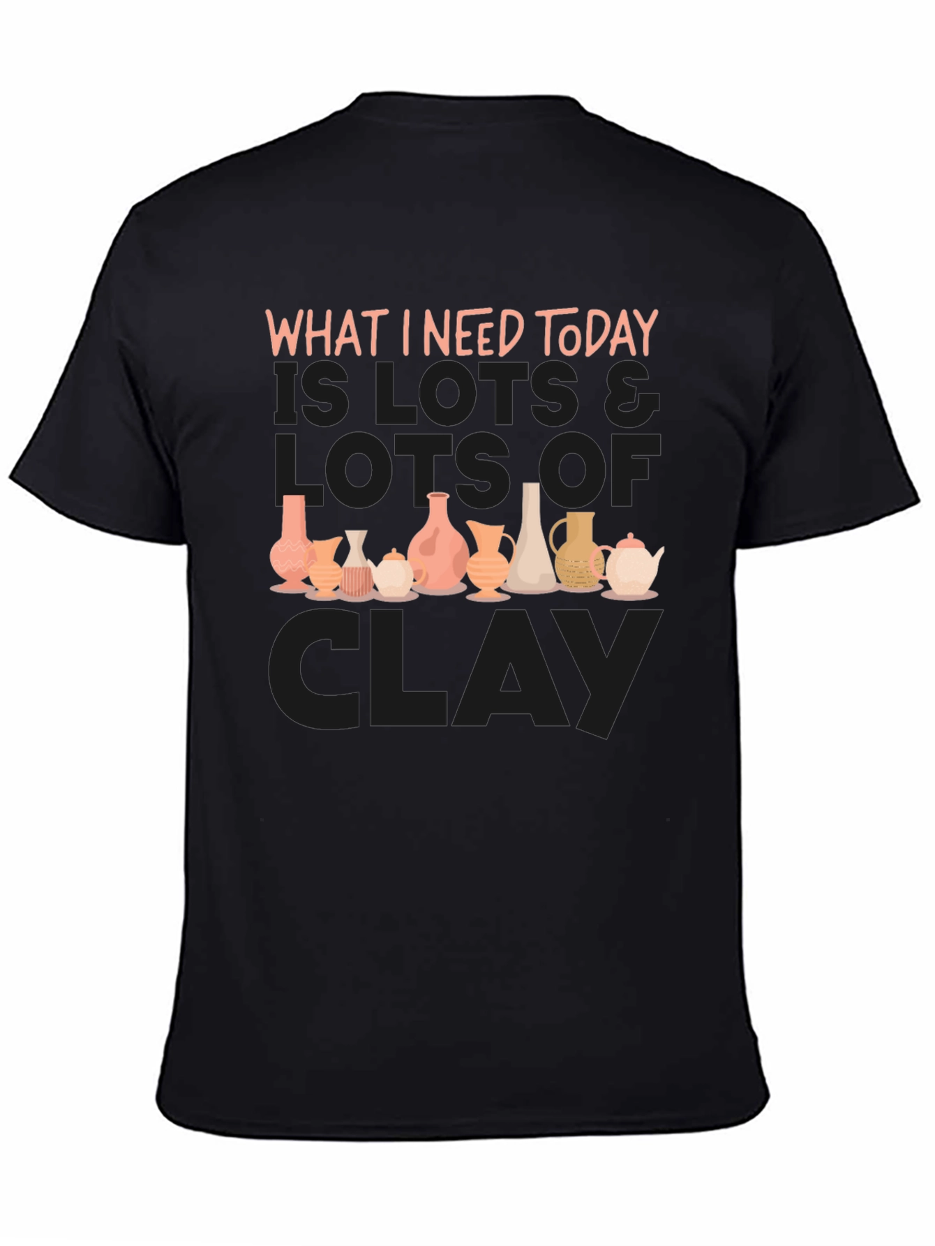 Clay Pottery Lover T-Shirt - What I Need Today