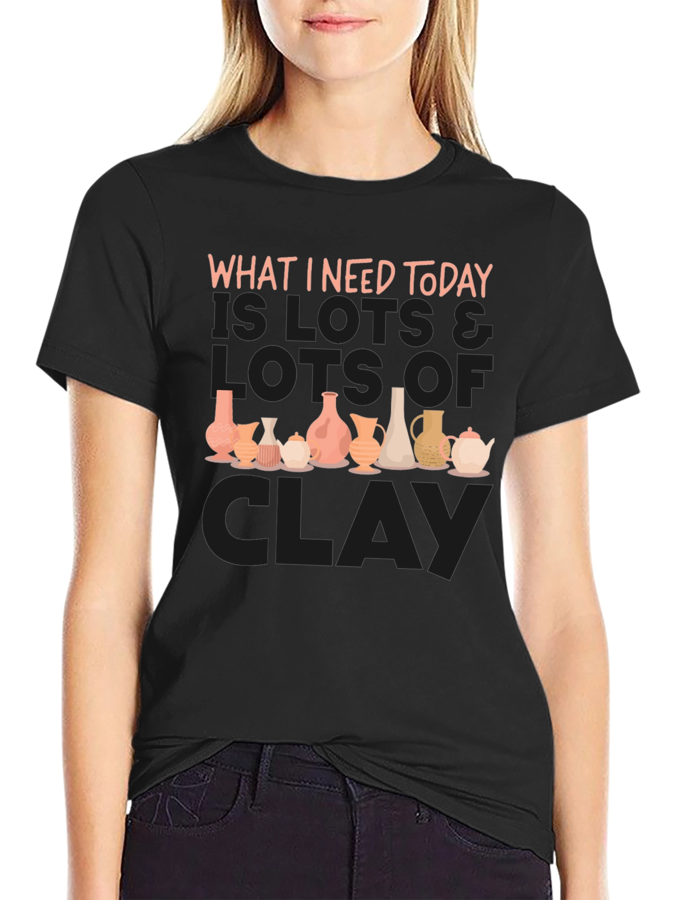 Clay Pottery Lover T-Shirt - What I Need Today