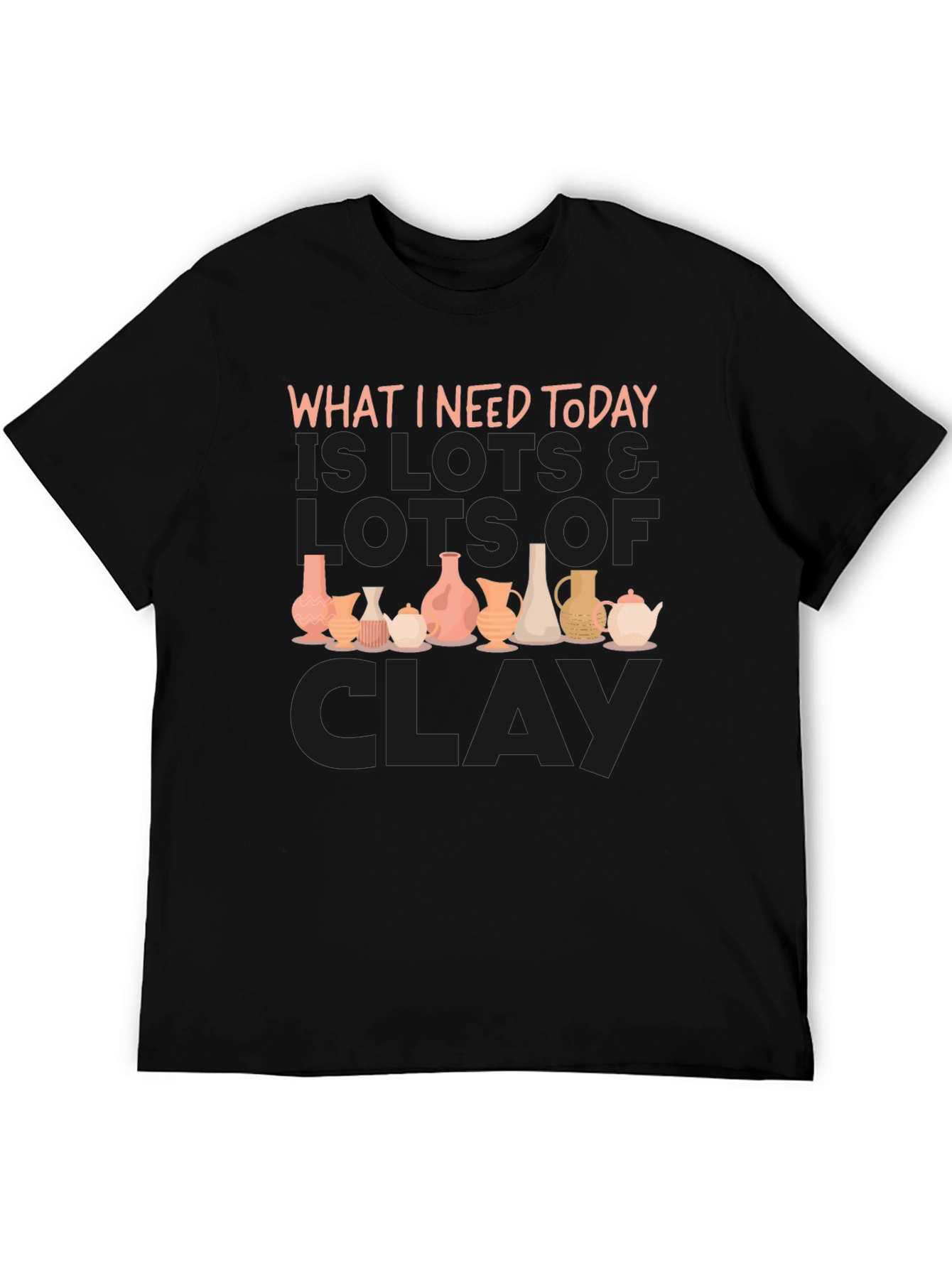 Clay Pottery Lover T-Shirt - What I Need Today