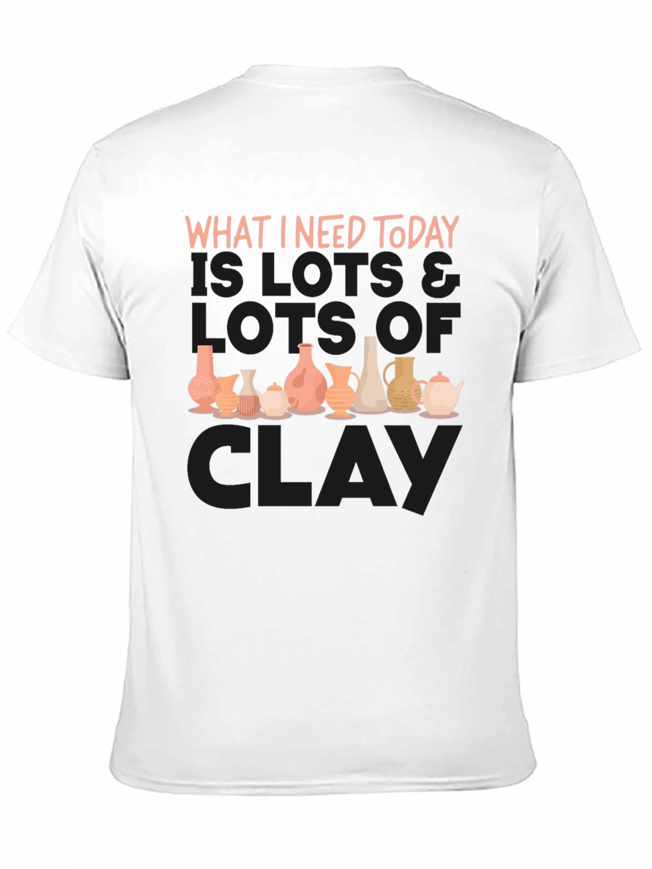 Clay Pottery Lover T-Shirt - What I Need Today