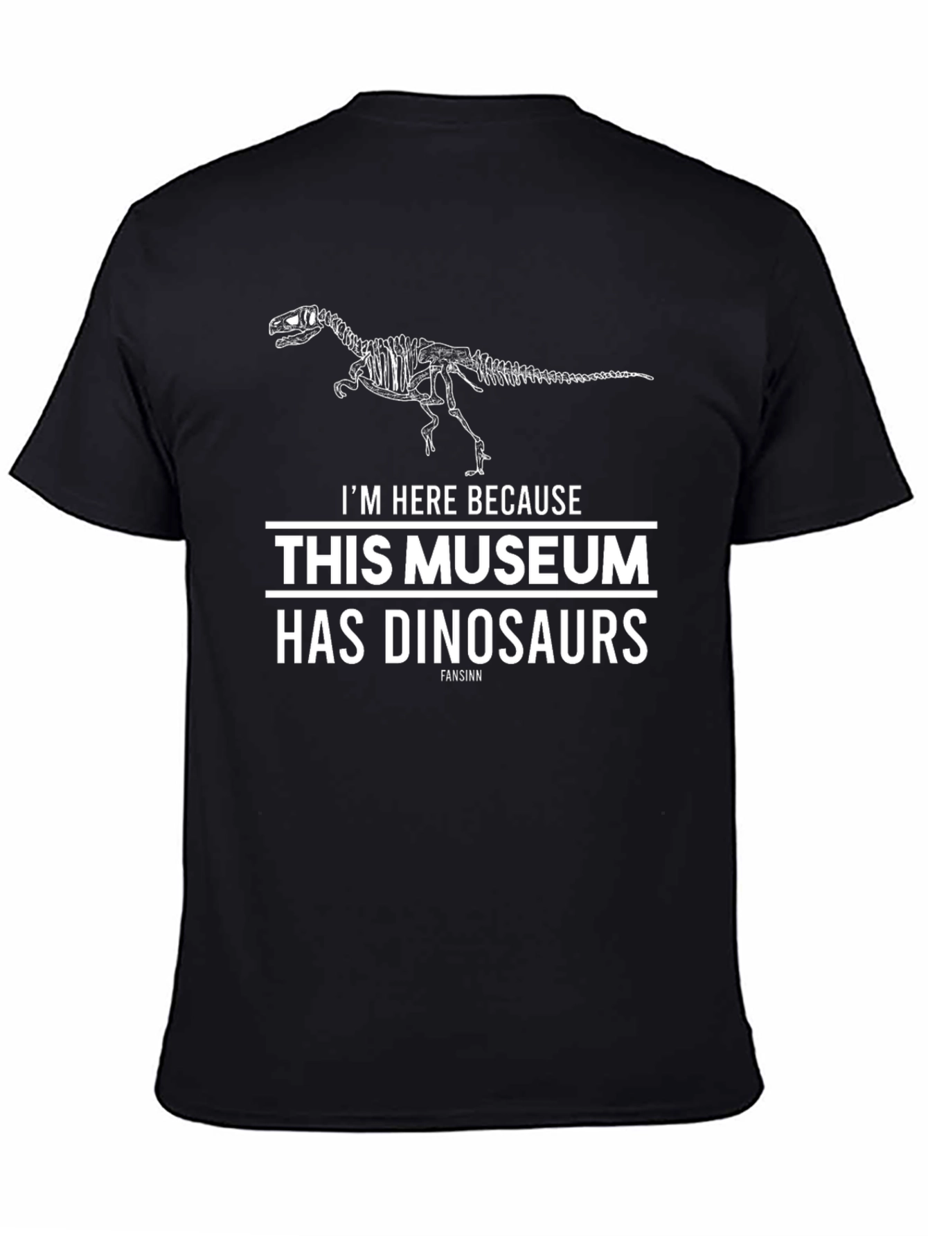 Dinosaur Museum T-Shirt -  Im Here Because Dinosaurs