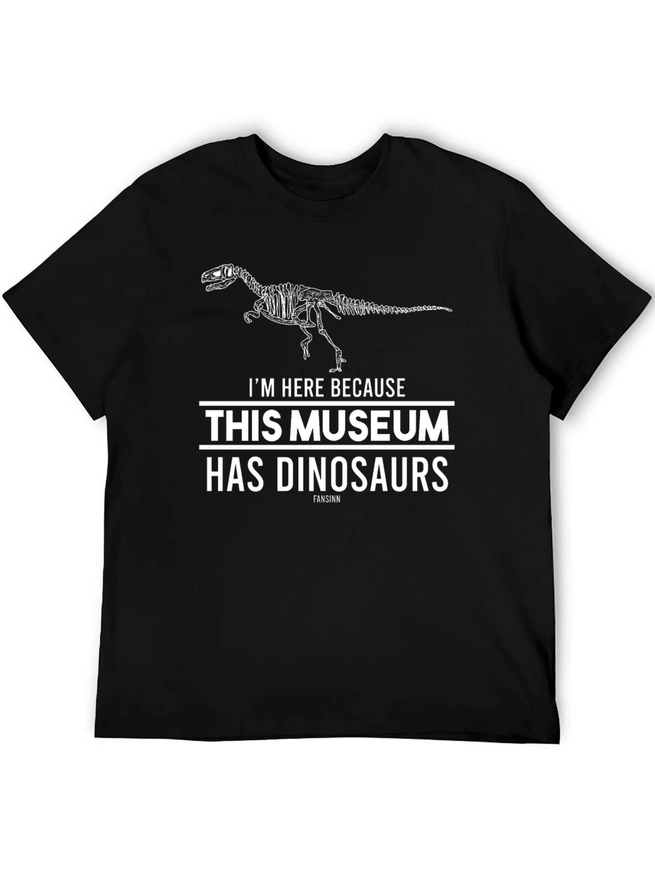 Dinosaur Museum T-Shirt -  Im Here Because Dinosaurs