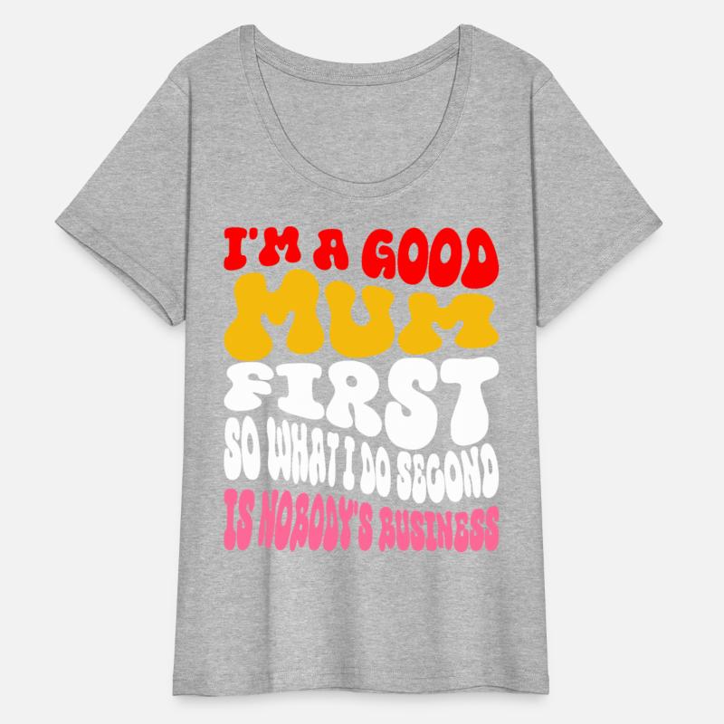 I'm a good mum first so what I do second is nobody