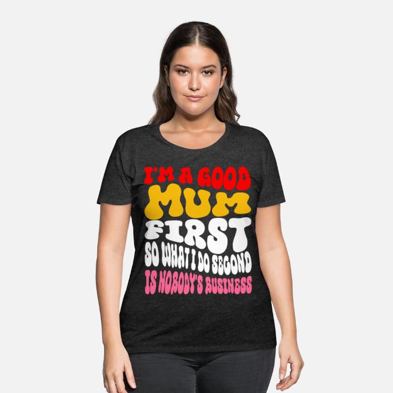 I'm a good mum first so what I do second is nobody