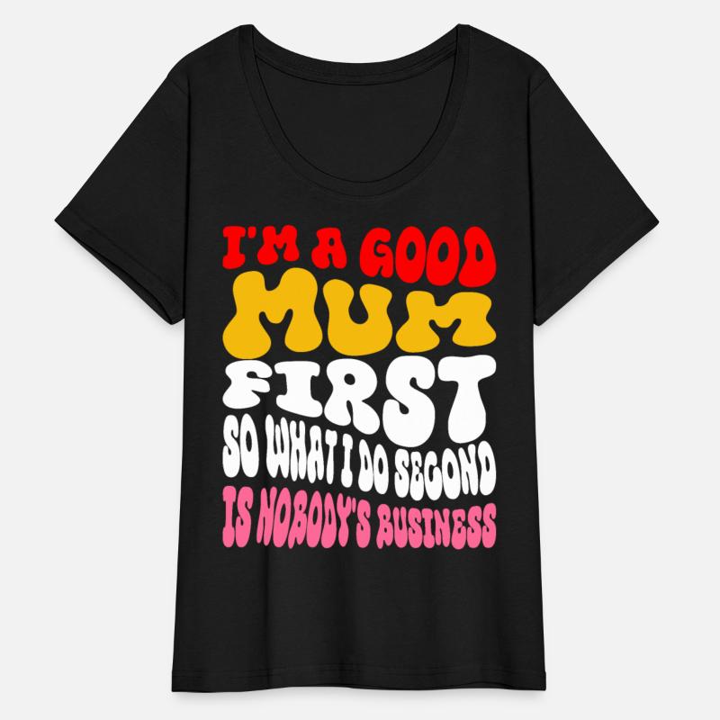 I'm a good mum first so what I do second is nobody