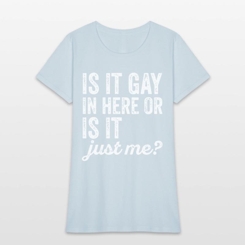 Is It Gay In Here Or Is It Just Me Funny offensive