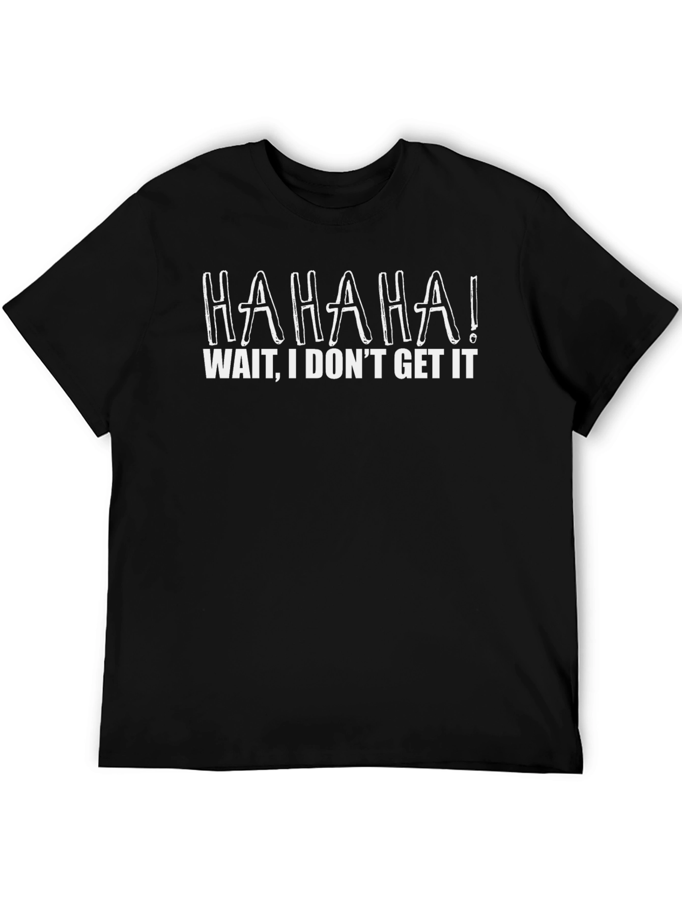 Funny Graphic Tee - HAHAHA! I Dont Get It