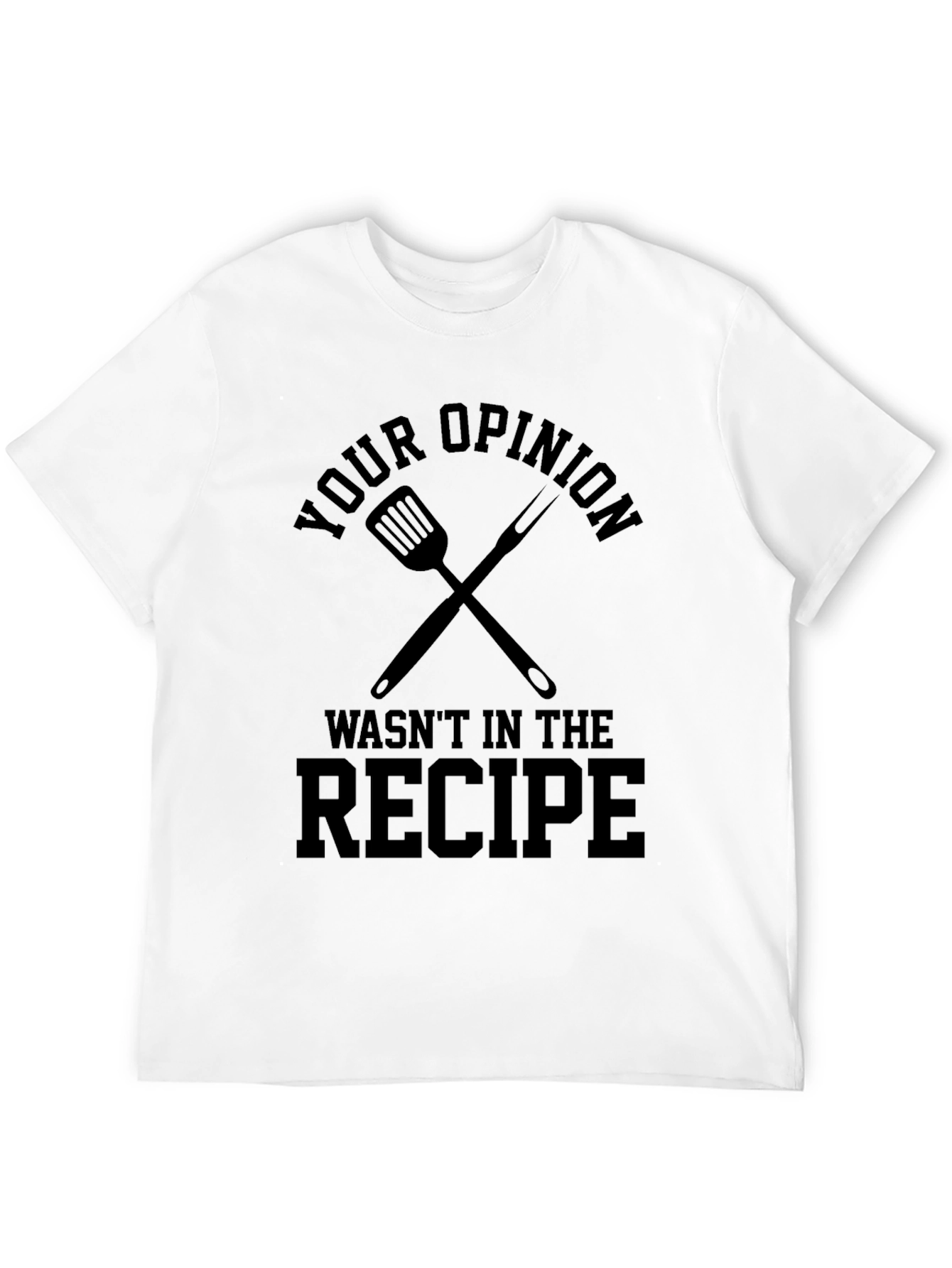 Your Opinion Wasnt in the Recipe T-Shirt