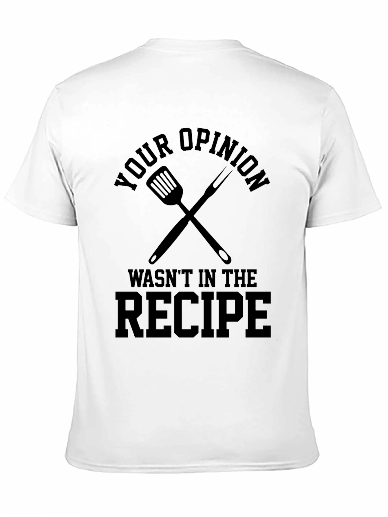 Your Opinion Wasnt in the Recipe T-Shirt