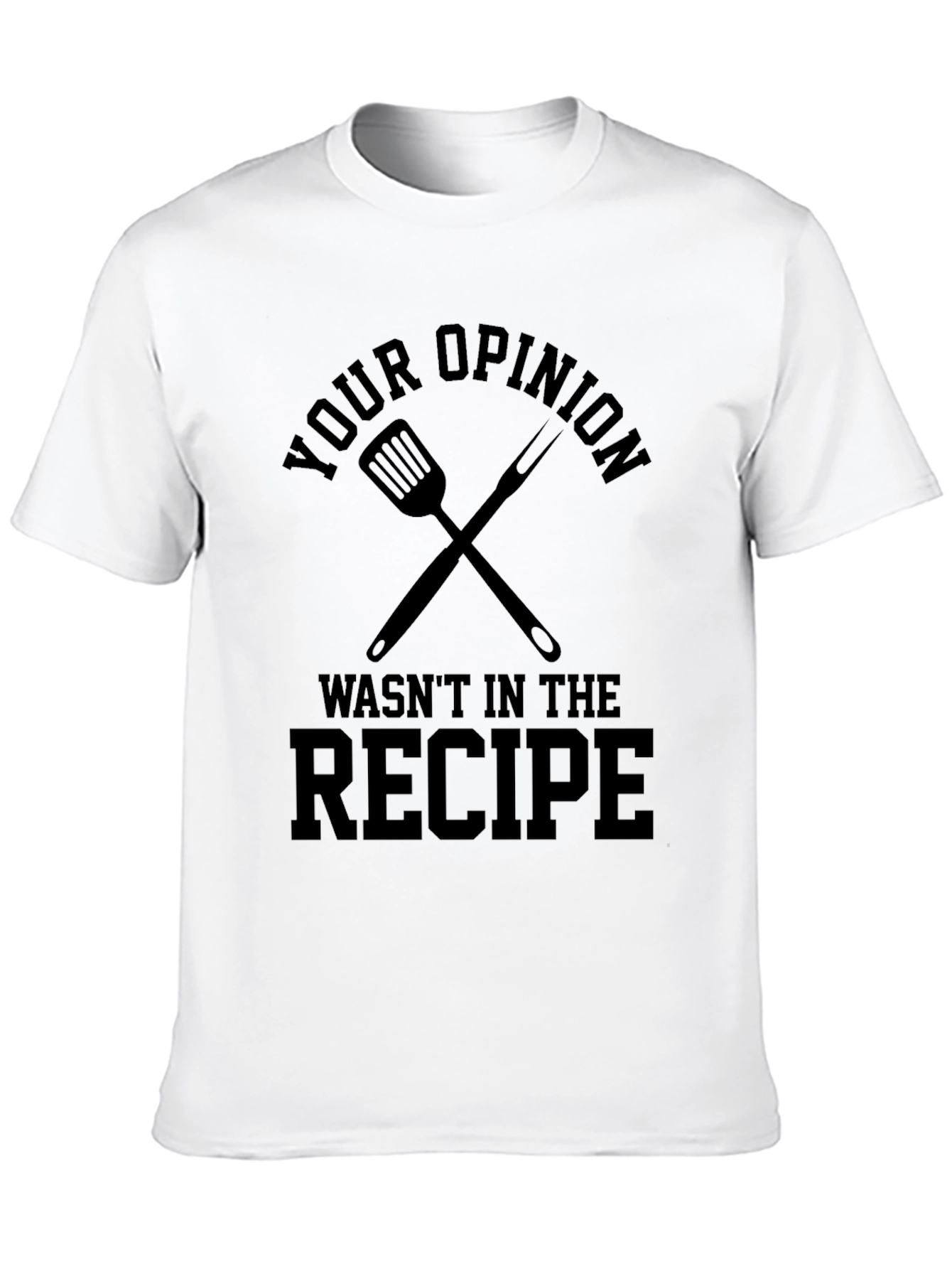 Your Opinion Wasnt in the Recipe T-Shirt