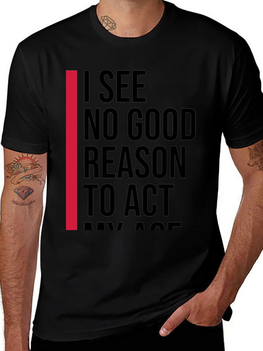 I See No Good Reason To Act My Age T-Shirt