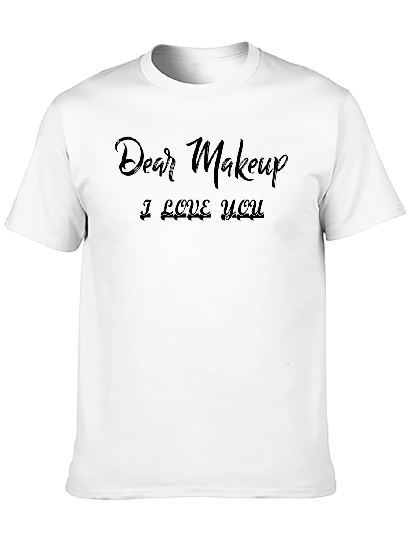 Dear Makeup I Love You T-Shirt