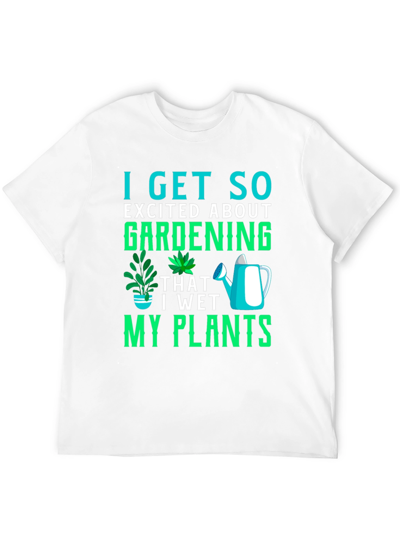 Gardening T-Shirt: I Get So Excited About Gardening!