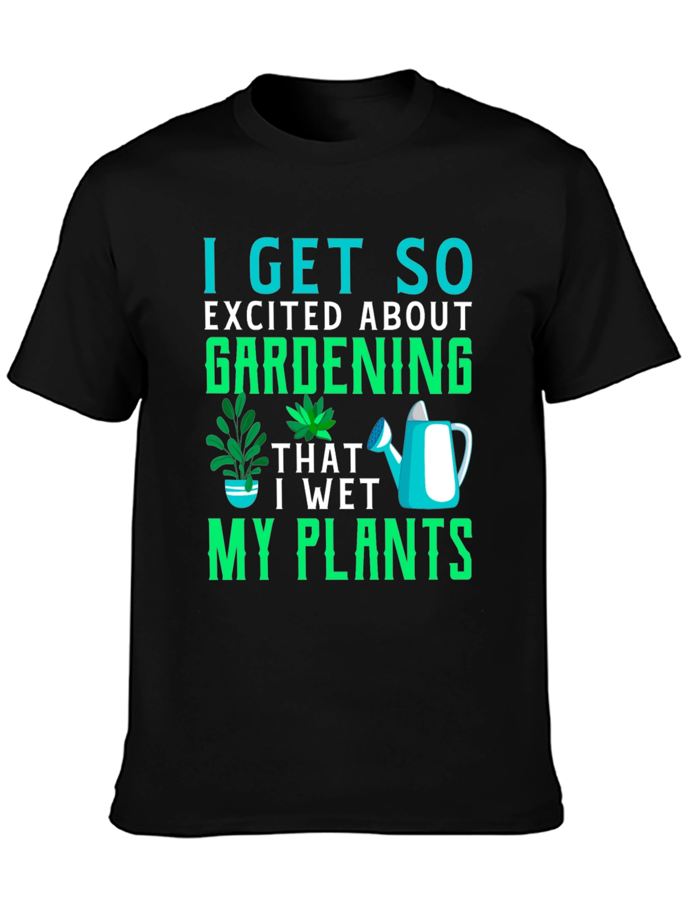 Gardening T-Shirt: I Get So Excited About Gardening!