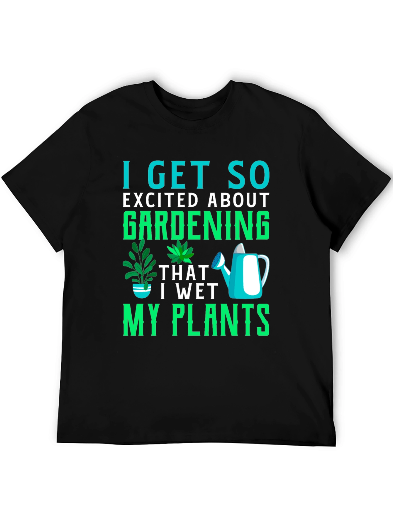 Gardening T-Shirt: I Get So Excited About Gardening!
