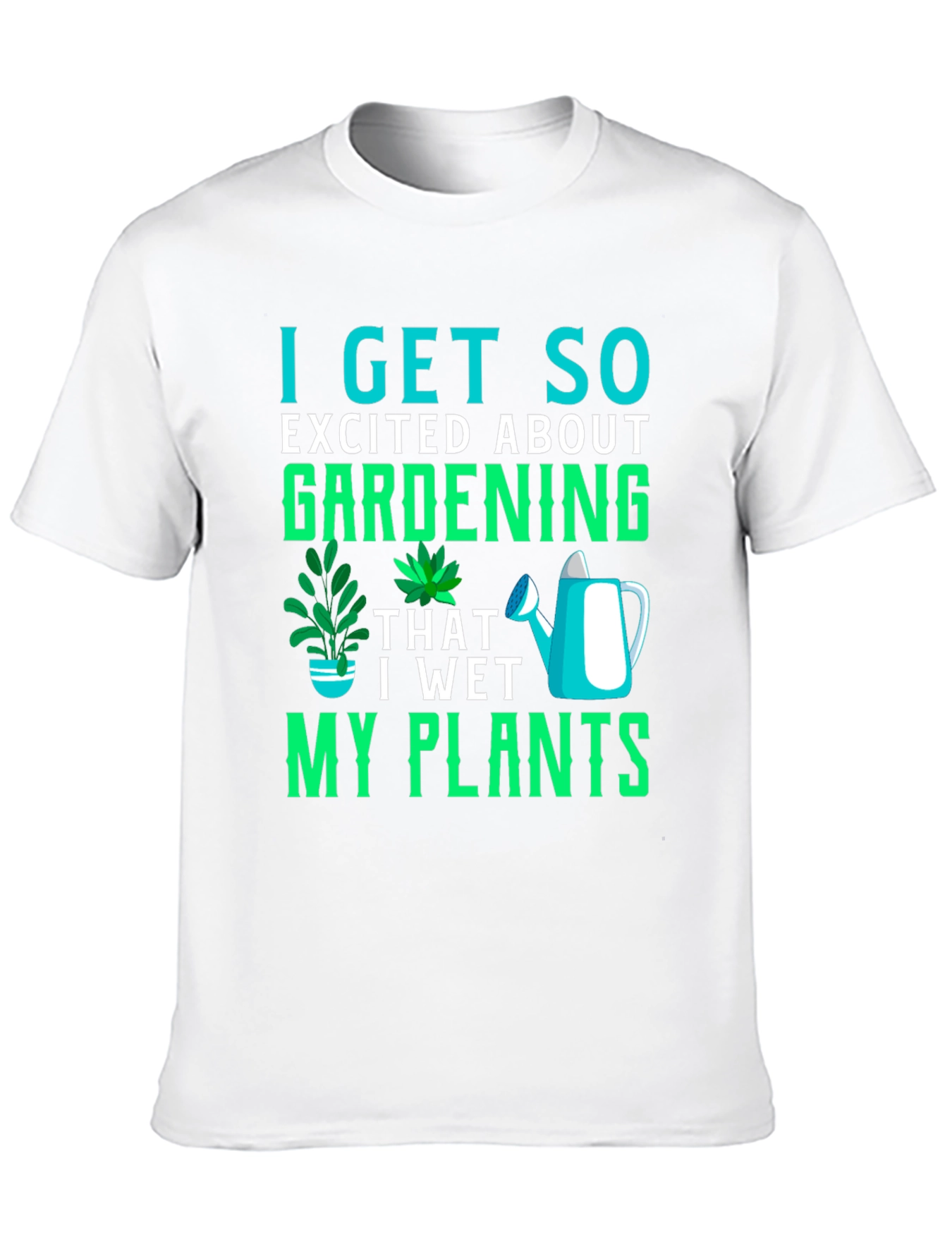 Gardening T-Shirt: I Get So Excited About Gardening!