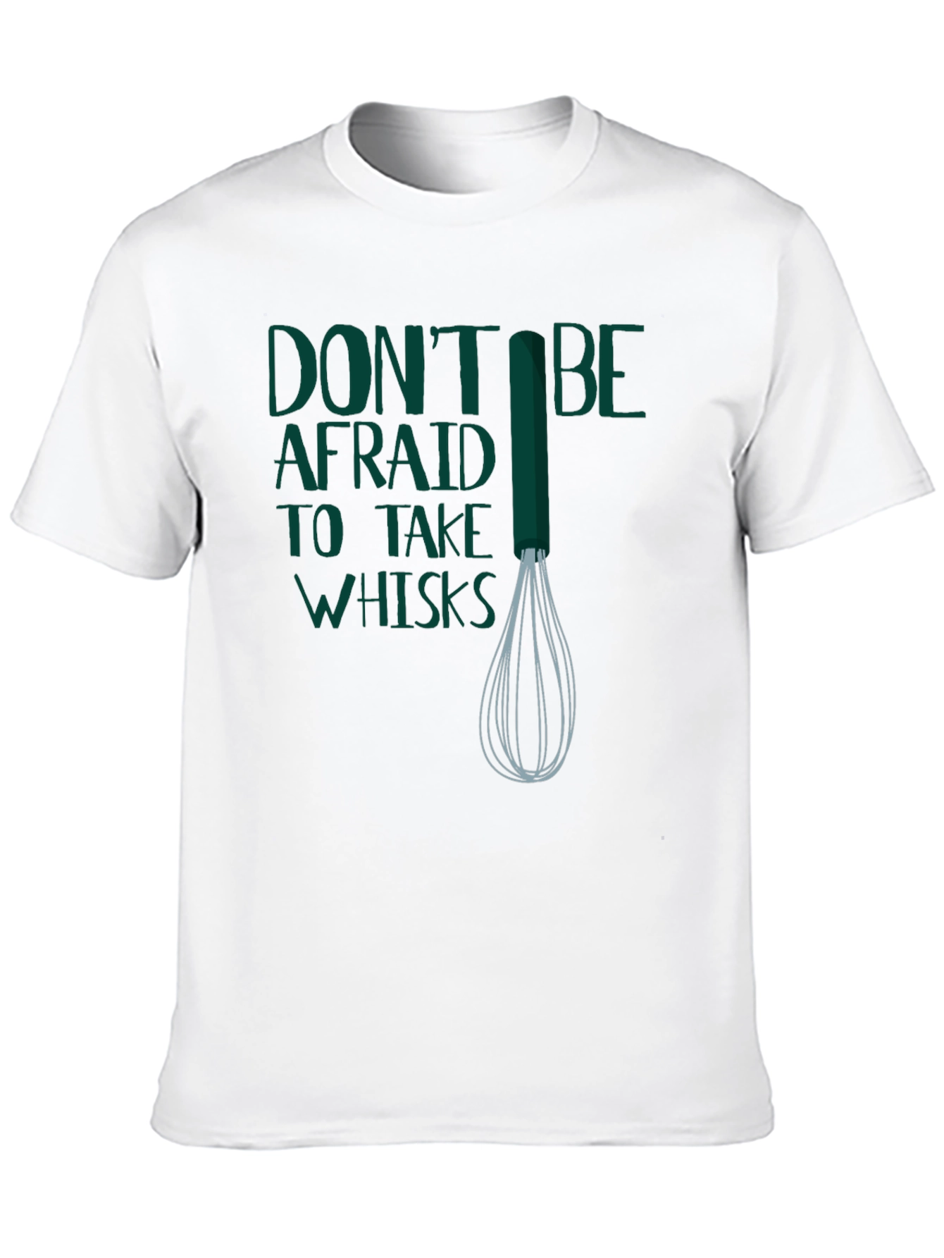 Dont Be Afraid to Take Whisks T-Shirt