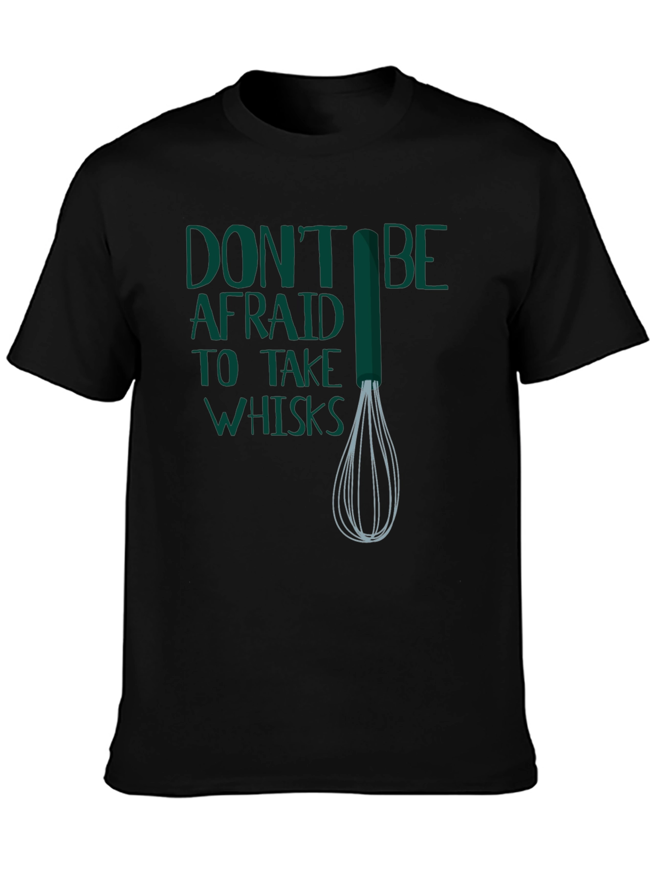 Dont Be Afraid to Take Whisks T-Shirt