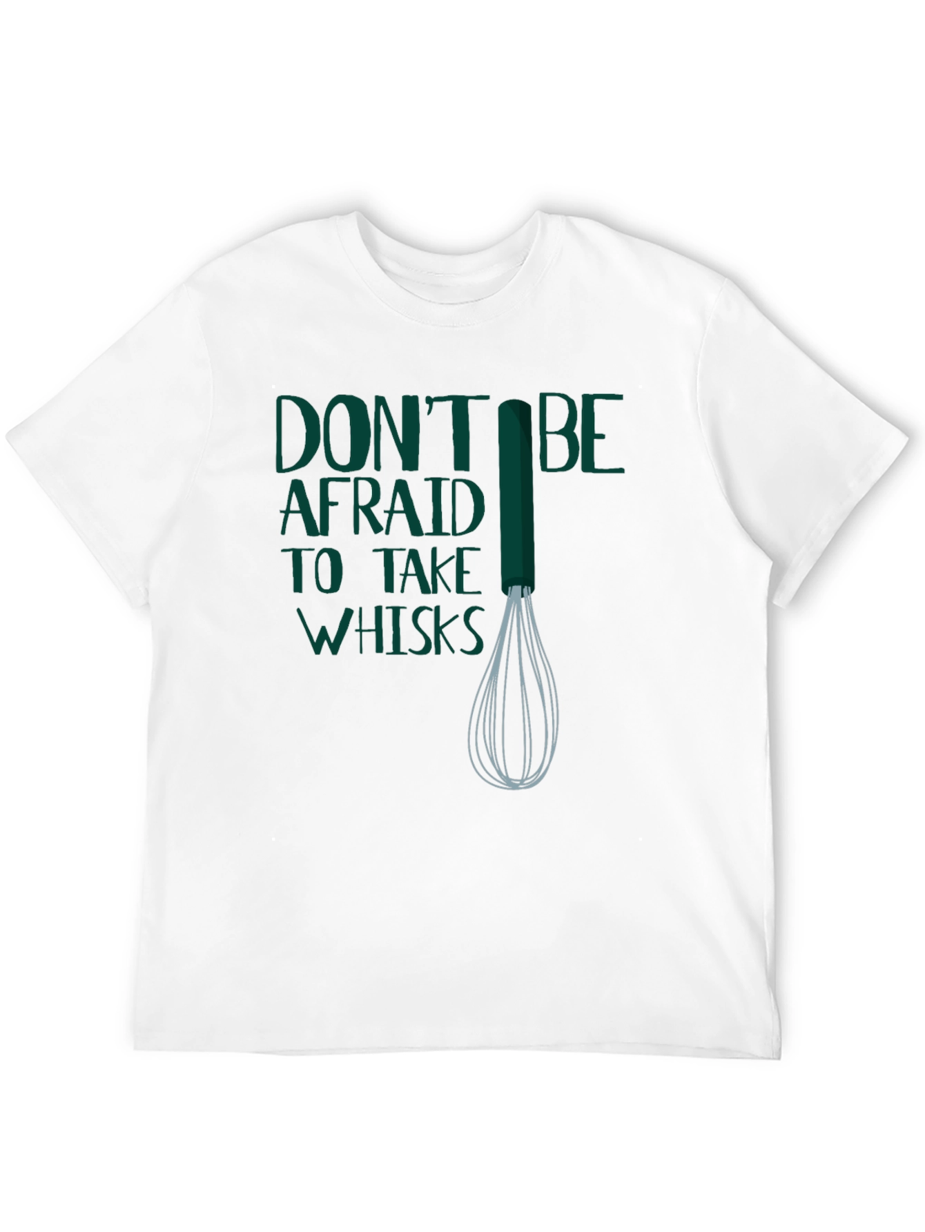Dont Be Afraid to Take Whisks T-Shirt